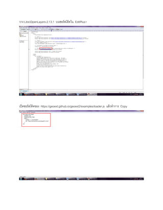 วาง LibsOpenLayers-2.13.1 บนซอร์สโค้ดใน EditPlus+
เปิดซอร์สโค้ดของ https://geoext.github.io/geoext2/examples/loader.js แล้วทาการ Copy
 