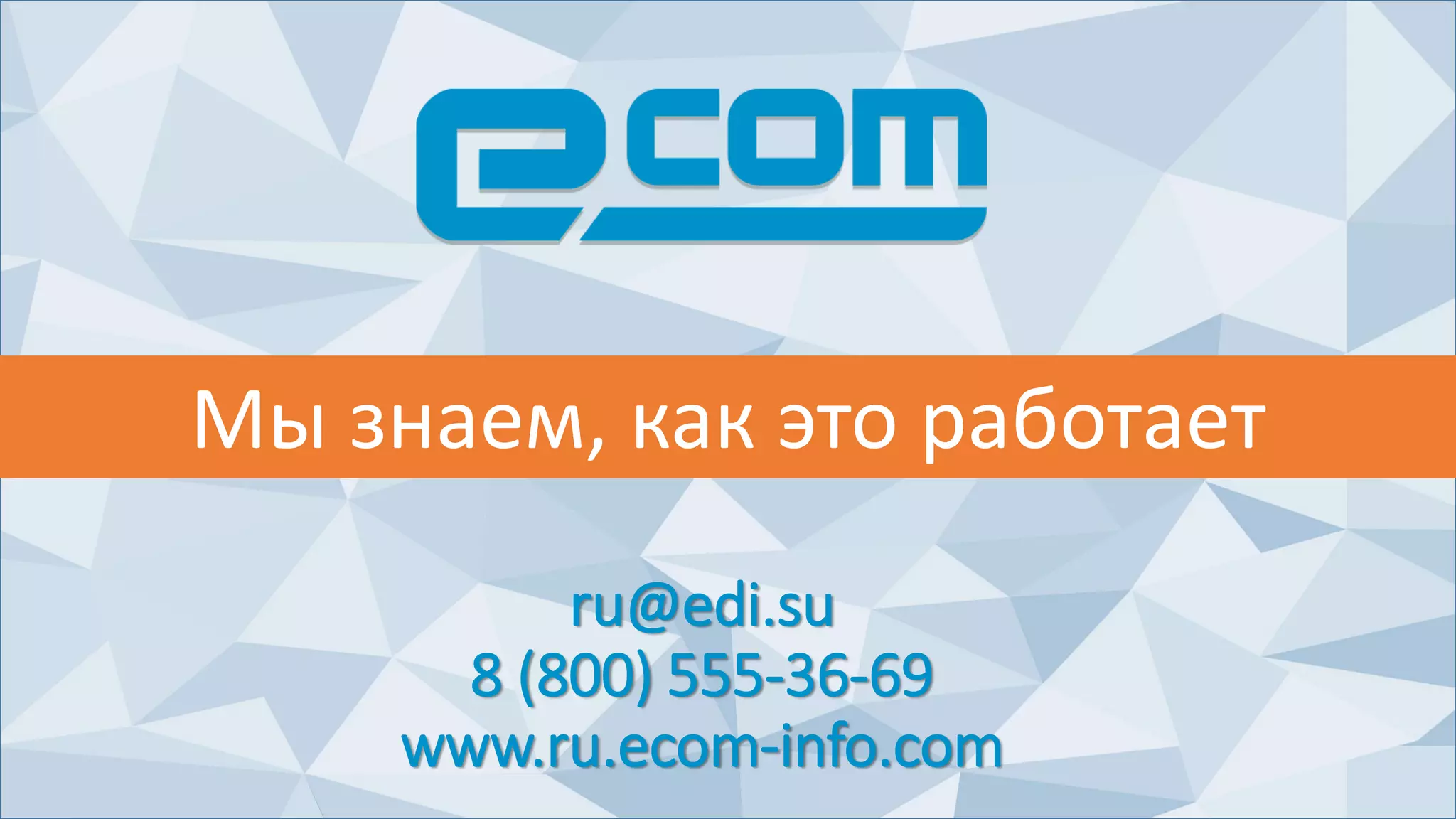 ru@edi.su
8 (800) 555-36-69
www.ru.ecom-info.com
Мы знаем, как это работает
 