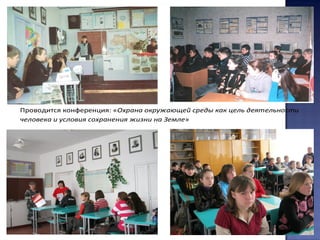 Проводится конференция: «Охрана окружающей среды как цель деятельности
человека и условия сохранения жизни на Земле»
 