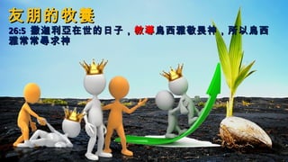 友朋的牧養友朋的牧養
26:526:5 撒迦利亞在世的日子，撒迦利亞在世的日子，教導教導烏西雅敬畏神，所以烏西烏西雅敬畏神，所以烏西
雅常常尋求神雅常常尋求神
 