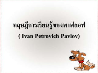 ทฤษฎีการเรียนรู้ของพาฟลอฟ
( Ivan Petrovich Pavlov)
 