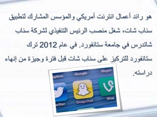 ‫هو‬‫لتطب‬ ‫المشارك‬ ‫والمؤسس‬ ‫أمريكي‬ ‫انترنت‬ ‫أعمال‬ ‫رائد‬‫يق‬
‫س‬ ‫لشركة‬ ‫التنفيذي‬ ‫الرئيس‬ ‫منصب‬ ‫شغل‬ ،‫شات‬ ‫سناب‬‫ناب‬
‫ستانفورد‬ ‫جامعة‬ ‫في‬ ‫شاتدرس‬.‫عام‬ ‫في‬2012‫ترك‬
‫وجي‬ ‫فترة‬ ‫قبل‬ ‫شات‬ ‫سناب‬ ‫على‬ ‫للتركيز‬ ‫ستانفورد‬‫إنهاء‬ ‫من‬ ‫زة‬
‫دراسته‬.
 