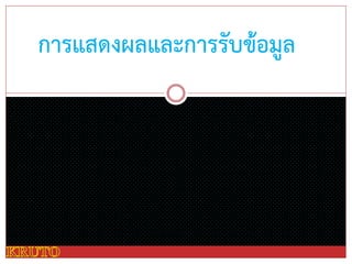 การแสดงผลและการรับข้อมูล
 