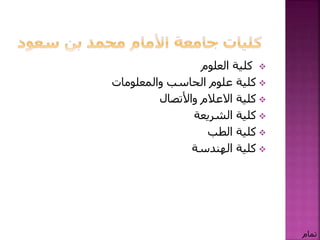 ‫العلوم‬ ‫كلية‬
‫والمعلومات‬ ‫الحاسب‬ ‫علوم‬ ‫كلية‬
‫االعالم‬ ‫كلية‬‫واألتصال‬
‫الشريعة‬ ‫كلية‬
‫الطب‬ ‫كلية‬
‫الهندسة‬ ‫كلية‬
‫تمام‬
 