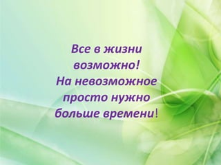 Все в жизни
возможно!
На невозможное
просто нужно
больше времени!
 
