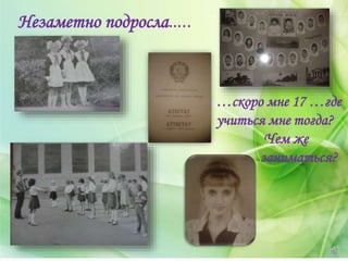 Незаметно подросла…..
…скоро мне 17 …где
учиться мне тогда?
Чем же
заниматься?
 