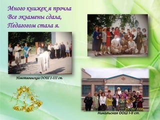 Много книжек я прочла
Все экзамены сдала,
Педагогом стала я.
Новотягинская ООШ І-ІІІ ст.
Никольская ООШ І-ІІ ст.
 