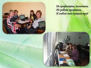 Не конфликтна, позитивна,
По работе креативна,
И люблю свой нужный труд
 
