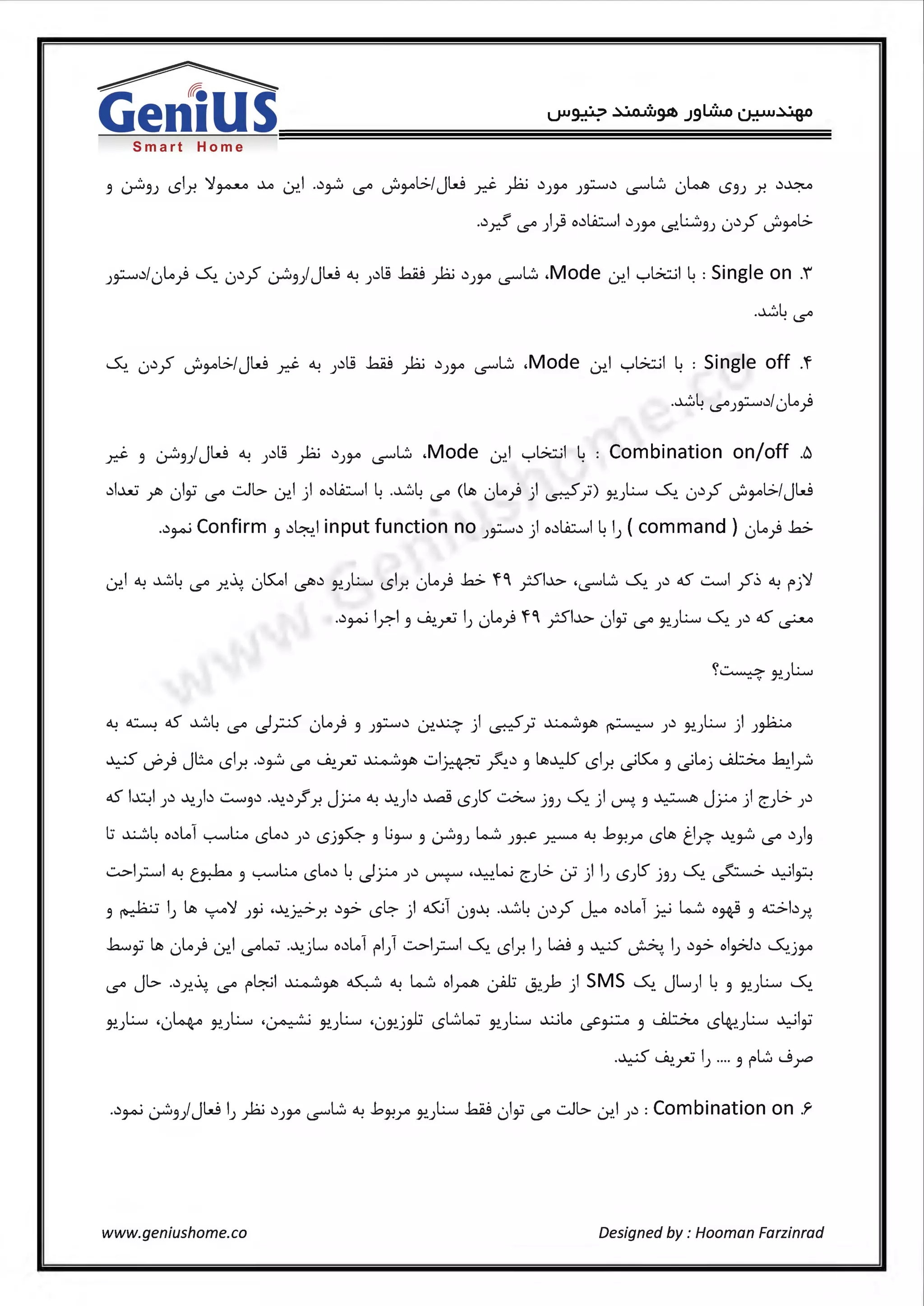 Smart Home
3 :_r.,3; l51.r. ~~ ~ 0-!.I ..)~ l..S'° JJJAl>-1JW xJ. P .)JJ-" ;~.) LS""'L:. 0~ l53; .r. .)~
..)xf l..S'° )} .d.A::...,,,I .); Jo" (.S'.t...:....;:,3; 0.):f JJJ-"b-
;~.)/0~) ~. 0.):? :_r.,3) JW °--! ;.)l.9 ~ )ii .);JA LS""'L:. .Mode 0-!.I '-="'b.:;_jl ~ : Single on .i
.~4 (.S'°
~. 0.):? JJJAl>-1JW y.J. °--! ;.)l.9 ~ ):LJ .);JA LS""'L:. .Mode 0-!.I '-="'b.:;.jl 4 : Single off .f
.~4 (.S'°)~.)l0~)
y.J. 3 :_r.,3) JW °--! ;.)l.9 ):LJ .);JA LS""'L:. .Mode 0-!.1 '-="'b.:;_jl 4 : Combination on/off .6
.)l..u:i ;lb 0lii l..S'° ..::.JL> 0-!.I ) o.)Li;....,I 4.~4 l..S'° (~ 0~) ) d _}) Y..;L.. ~. 0.):f JJJAl>-1JW
..)~Confirm 3 .)~.I input function no;~.)) o.)Li;....,I 4I; (command ) 0~) .h:>
0-!.1 °--! ~4 l..S'° x~. 0~1 ~.) Y..;L.. l51.r. 0~) .h:> fC jSl..1.> 'LS""'L:. ~. ;.) aS ~I :f:::, °--! f"j~
..)~ lr,-1 3 ~.~ I; 0~) f C jSl..1.> 0lii l..S'° Y..;L.. ~. ;.) aS ~
"'.. L.,·~ Y,.)
0....0.::.........a.S~L , ... .;- . ~.~ ·· .) ' ...1..:..>·I . .;- ··~<'>lh ·· .) L., ·I . I.:. · .
· · · (.S'° <..s'r--' U T 3 ),......... I..)"!. ·: ) ~ J" T ~ ) J"!,) ) )~
aS l~I ;.) ~;b ~3.) ..J..,>..);!.r. J? °--! .J..,>.;b ~ lS;IS ~ j3; ~. ) ~. 3 ~ J?) e:;l>- ;.)
l:; ~4 o.)~1 '-:-'-'-'Lo l5~.) ).) l5j~ 3 l.;3-"" 3 :_r.,3) w )~ ~ °--! .by,r l5~ ti~ ~~ (.S'° .))3
..::...>l;:...,,,I °--! ry..b 3 '-:-'-'-'Lo l5~.) 4~? ;.) ~ •..l..:-.>.ki e:;l>- J) I; lS;IS j 3; ~.~~I~
3 ~ I; ~ ~~ )~ •.J..,>.Y.:>_r. .)~ l5~ ) oS:.il 03.J..,l .~~ 0.):f ~ o.)~1 .7.:-i W o# 3 <C..>b.r.,.
.h.....,ii Loi 0~) 0-!.I l.S'°W .~jL o.)~1 f'I) ..::...>l;:...,,,I ~. l51.r. IJ L.d:J 3 ~ ~. IJ .)~ ol~.) ~jJA
l..S'° Jl> ..).r..~. l..S'° f'~I ~yzi ~ °--! W ol~ ~ J,>.)o ) SMS ~. JL) 4 3 Y..;L.. ~.
L., . I - A • L., . ... . L., . ..I·: L:.W L., .J..:..i~ ... ~ I A . L., ..L..il ..
Jo?.; 'u~ Y..; ·~ Jo?.; 'uY..;,..... l5 Y..; ~~ 3 l5~.J .. JJ
·~ ~.~ IJ .... 3 f'L:. ....SF
www.geniushome.co Designed by : Hooman Farzinrad
 