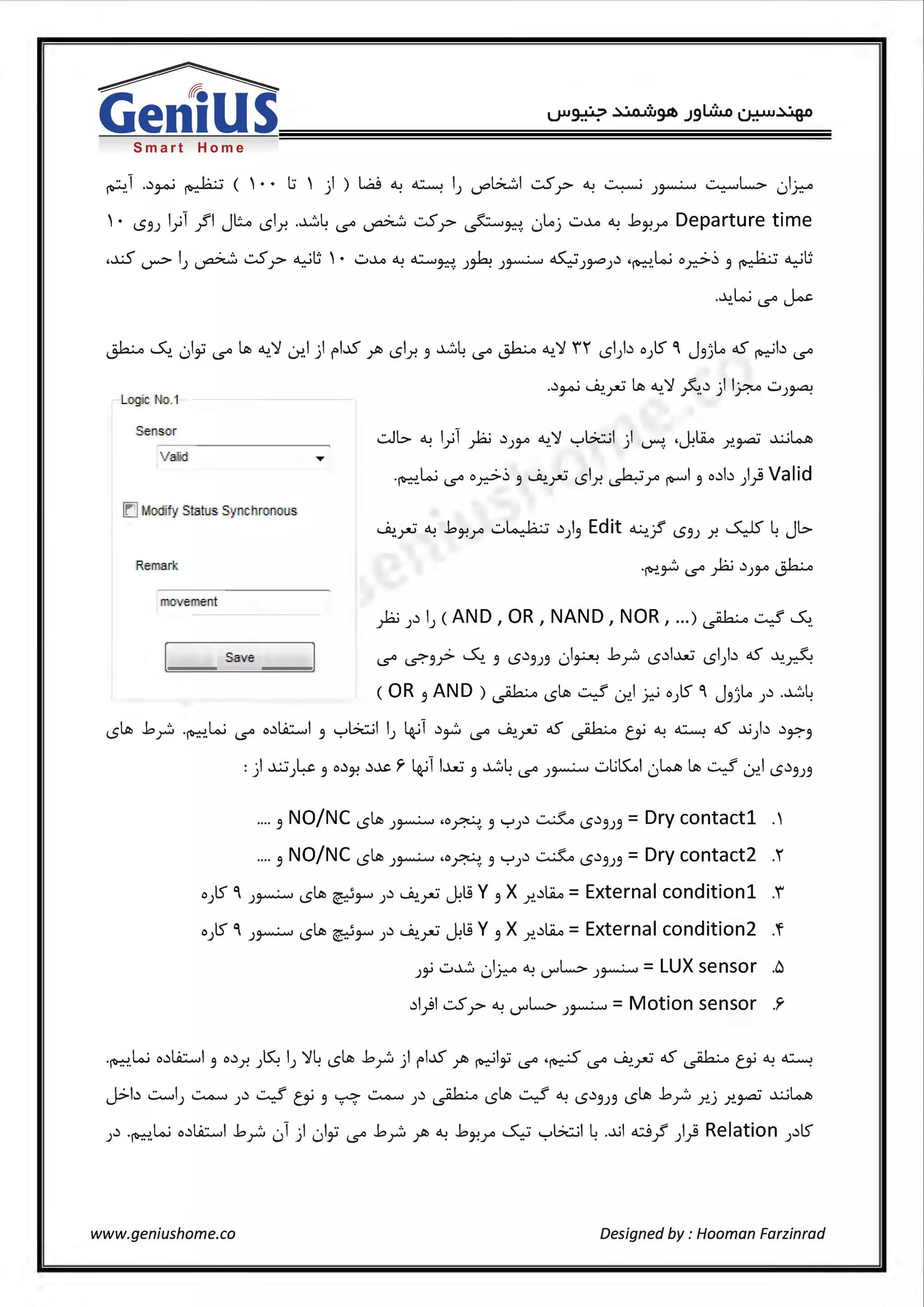 ~
Gen1USSmart Home
·· 1 ..) · · !..:.. ··: ( ' • • l:i ' ·I ) La3 <lJ ~ I 6:..::il .::..5 <lJ ~ • ~L.::.. ·I·~. ~ ~ ) . . ) ~ .r . . )~ .. .) y.:-0
'· <..53J l}l .JI Jl::..o <Sir. ......:.4 c..s° ~ .::..5.r ~~ 0lij -:..~ ~ 1:.~r Departure time
.~ I .... .::..5 ~[; '• ·· ~ <lJ ~ -'-· • ~ .) W . .) · I..:. · ·:~[;...r> ) ~ .r .. ._, . ~ )~ )~ ..)~) ·~ "r.> 3 ~ ..
~ ~ 0lii c..s° ~ ~'l 0:'.1) i"L.1S yi> <Sir. 3 .....::..4 c..s° ~ ~.'111 <SI).) o}S" °' J3jli aS ~b c..s°
L . ·c: N:o.1
Semsor
..)~ ~.~ ~ ~.'1 ~.) ) l_r..o w)~
-:.Jb- ~ l}l p .)J'Y' ~.'1 yl.?wl ) IY""!. .~~ r..~ .x_j~
·~.W c..s° oy.;>.) 3 ~~<Sir.~r ~I 3 o.)b )} Valid
ID~ fy Statl!S Syru: tlronous
!Remark
~.~ ~ 1:.~r -:..~ .)) 3 Edit ~.jf <..53J r. ~ 4Jb-
·~.~ c..s° p .)J'Y' ~
p ).) I) (AND, OR, NAND, NOR, ...) ~ ~ ~.
c..s<> ~3.;> ~. 3 <..S.)3J3 01~ 1:.y:, <..S.)l.....JU <SI).) aS ~.A
(OR 3 AND)~ <..S~ ~~I _7.:-i o)S °' J3jli ).) ......::..4
<..S~ 1:.p ·~.W c..s° o.)l.ii.::......,I 3 yl.?wl IJ i+;1 .)~ c..s° ~.~ aS ~ CY ~ ~ aS ~Jb .)~3
.... 3 NO/NC <..S~ )~ ,.,~ 3 YJ.) ~ <..S.)3)3 =Dry contactl ·'
.... 3 NO/NC <..S~ )~ ,.,~ 3 YJ.) ~ <..S.)3)3 =Dry contact2 .1
o)S °' J~ <..S~ ~~ J.) ~~ ~~ Y 3 X r...)~ = External conditionl .i
o)S °' J~ <..S~ ~~ ).) ~.~ ~~ Y 3 Xr...)~ =External condition2 .f
)~ -:.......::.. 0IJ-::--o ~ V"L.::.. )~ =LUX sensor .6
.)1)1 .::..5.r ~ V"L.::.. )~ = Motion sensor .~
·~.w o.)l.ii.::......,I 3 o.)r. )~ I) '14 <..S~ J::,y:, ) i"l..S Y1' ~Iii c..s° ·~ c..s° ~~ aS ~ CY ~ ~
J>b ~I) ~ ).) ~ CY 3 ~ ~ ).) ~ <..S~ ~ ~ <..5.)3J3 <..S~ J::,y:, r..j r..~ .x_j~
J.) .~W o.)l.ii.::......,I 1:.p 01 ) 0lii c..s° 1:.p yi> ~ 1:.~r ~ yl.?wl 4.~I ci./ )} Relation J.)IS
www.geniushome.co Designed by : Hooman Farzinrad
 