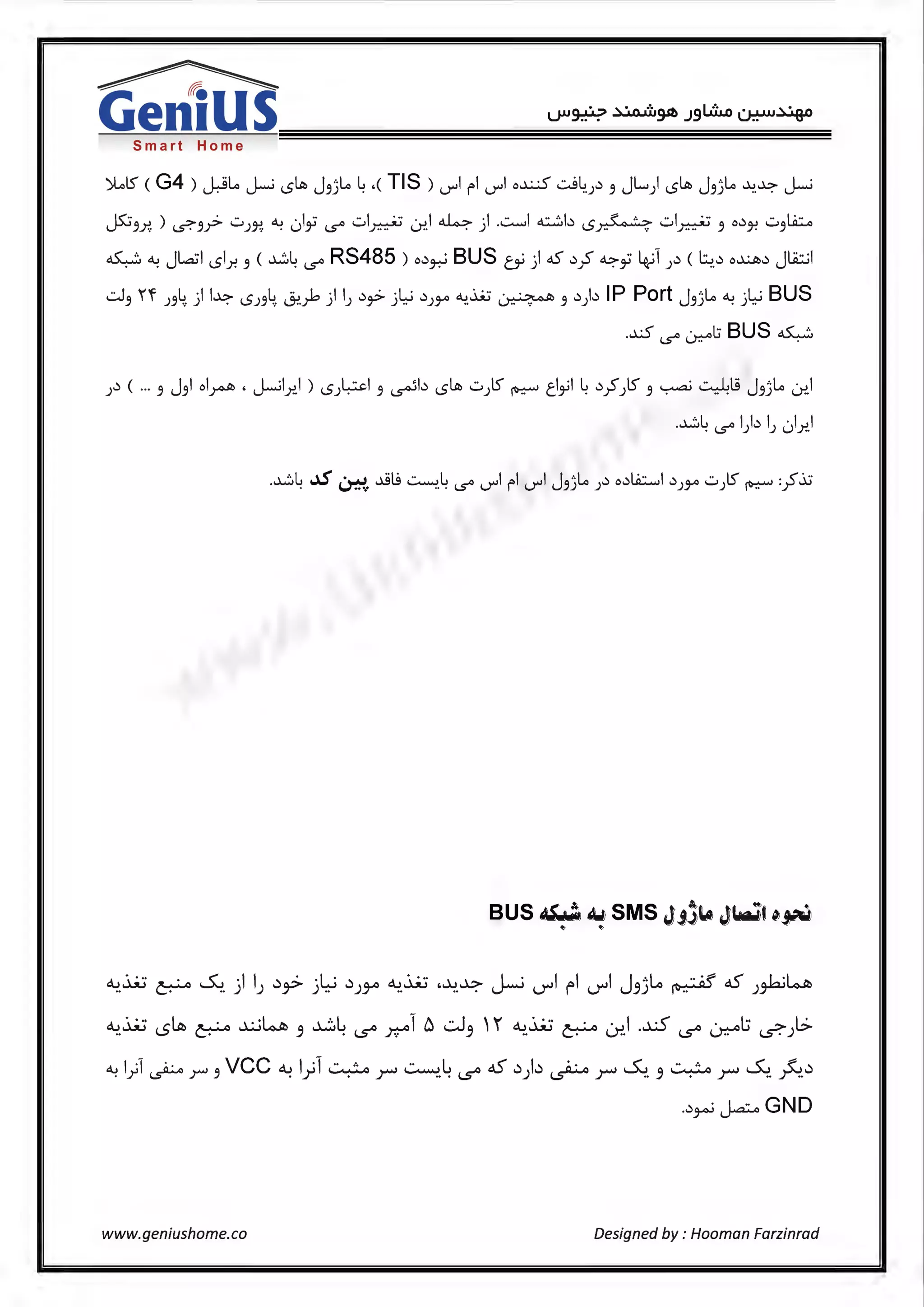 Smart Home
'>lolS <G4 ) ~Lo J-; L5Lli j 3)Lo ~ «TIS ) di rl di o.x..:S -:.J~.).) 3 JL) L5Lli j 3)Lo --':>.~ J-;
t<·: ) . ·· 4J I .. ·· I ··· I <lo.> ·I ·· I .:e...:::.b ~ - '· - ·· I ··· .) ·· l.iw.J-""".9.r... <.?.".9r ._,)~ . 0 '7' '5° ._, ~ 0!. . ) ....._,_,_,,, LS~ ._, ~ .9 ° Jo! ._,.9
aS......::., 4J Jla:il ,rl ( ~L RS485 ) o.) · BUS s:,,,_; ·I <JS .) <: <.> ·· I. :1 .) ( l::.,.) o~.) Jl.A::..il. . <.:>Y..9 · '5° .9-7-' r._r) y . 'J''fc') ..
..::.J3 1'f J.94) I~ L5J.94. ~)>)I).)~ ..il.:-i .))JA ~..ii:i ~ 3 .))b IP Port Jf)lo ~ ..il.:-i BUS
..0' · t BUS aS......::.,'5° u-::-" .
J.) ( ... 3 J31ol~ , J-;lx.1 ) L5J~I 3 ~b L5Lli ..::.)S ~ tl~I ~ .)~JIS 3 ~ 0.lj Jf)lo ~I
.~~ '5° I).) IJ Jr..I
~.~ ~ ~.) IJ ..)9- ):~ ..)J<;A ~.~ ·~.~ J-.i u--il fl u--il Jf)lo ~ 45' J#~
d..J~ ~ • ~w ~L 1tJ ..::.J ' d..J~ • • I ..xS · l:i I.>.. '-5 ~ 3 . 1.5° r.r' 3 .. ~ L)"!. 1.5° ~ ..?")
~1_;1 ~r.9VCC~1;1 ~r ~.~ 1.5° 45' ..)Jb ~ r ~. 3 ~r ~. ~...)
..)~ j.a:.o GND
www.geniushome.co Designed by : Hooman Farzinrad
 