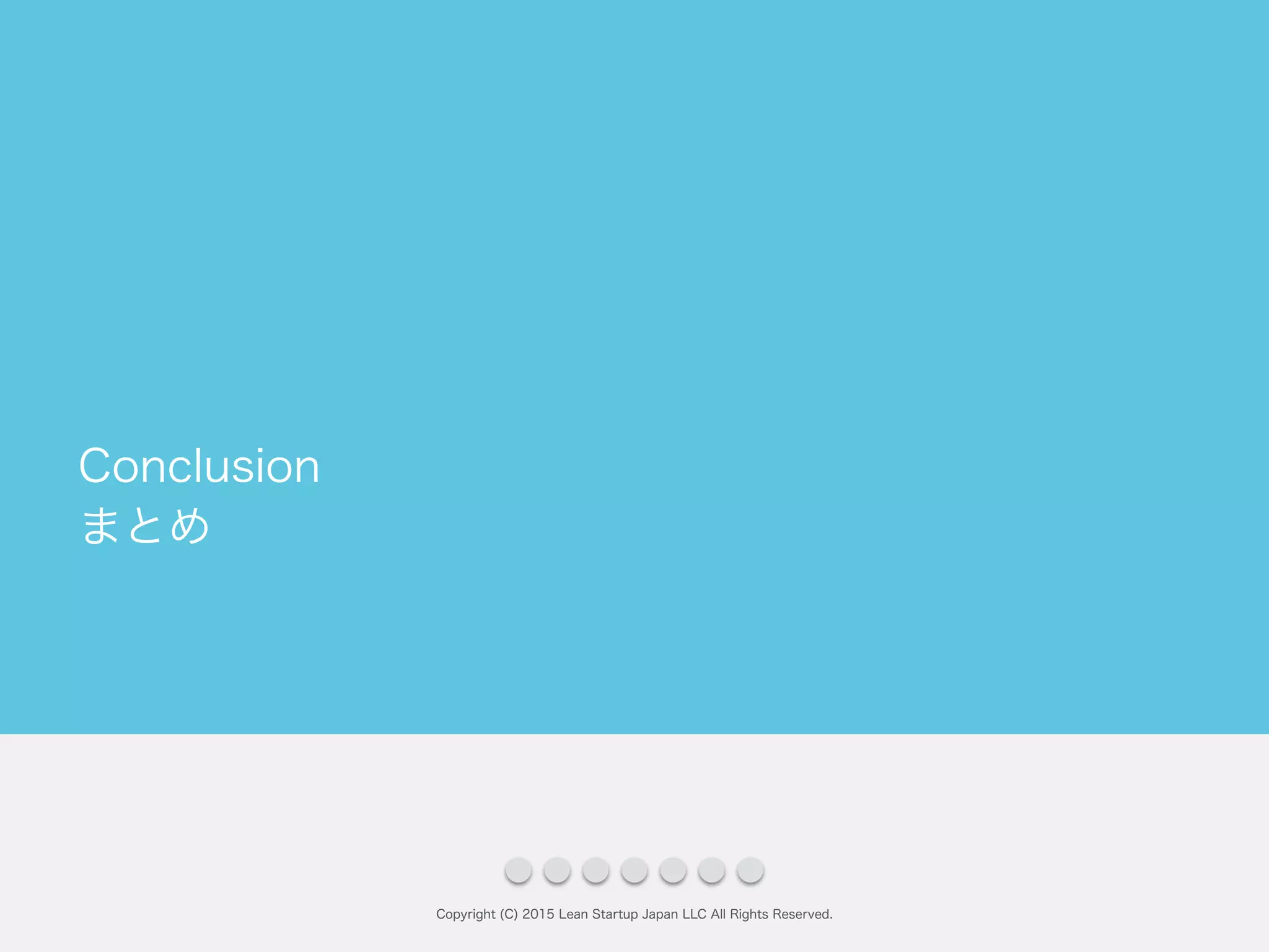 まとめ
Copyright (C) 2015 Lean Startup Japan LLC All Rights Reserved.
Conclusion
 