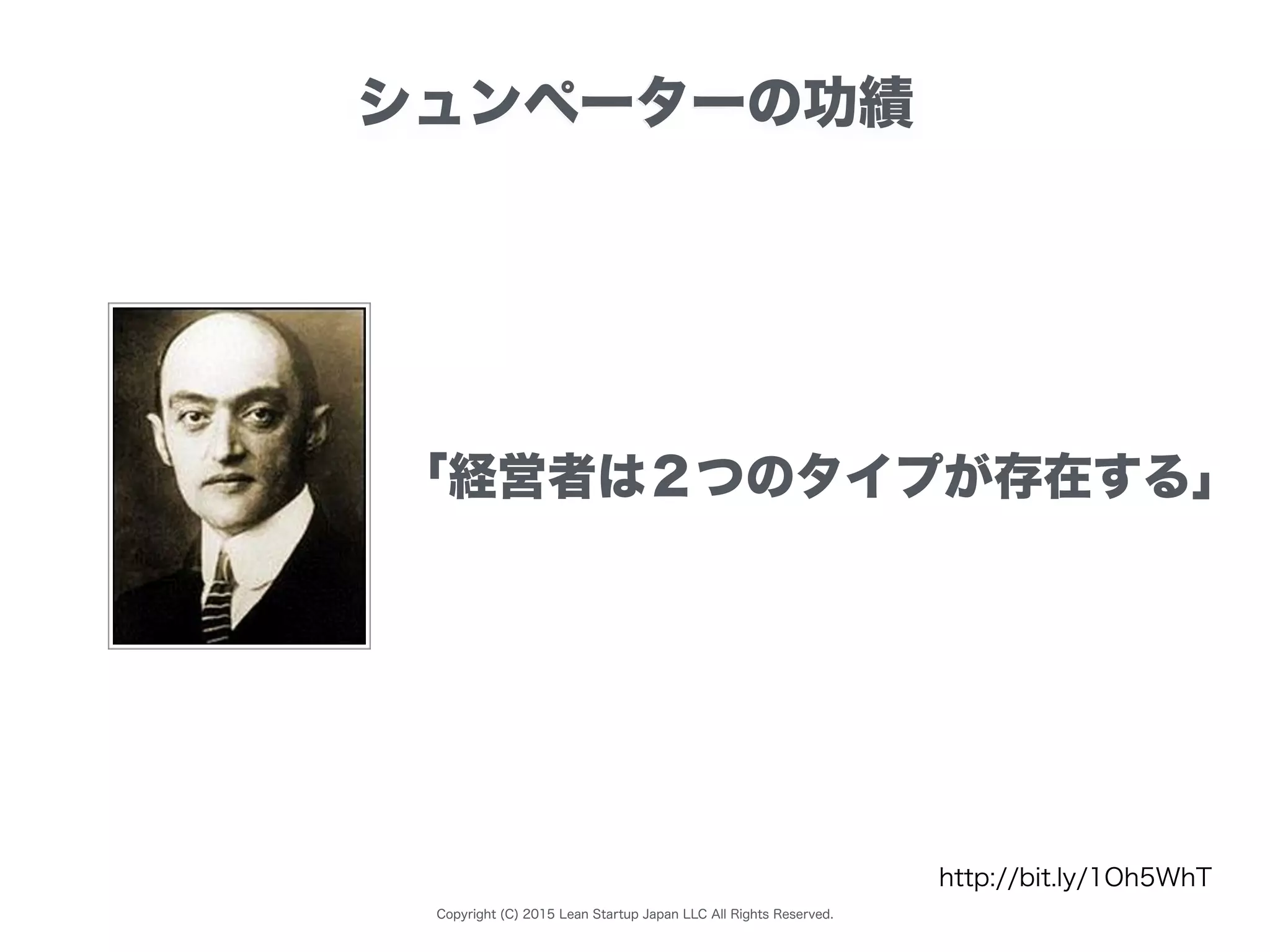 Copyright (C) 2015 Lean Startup Japan LLC All Rights Reserved.
シュンペーターの功績
http://bit.ly/1Oh5WhT
「経営者は２つのタイプが存在する」
 