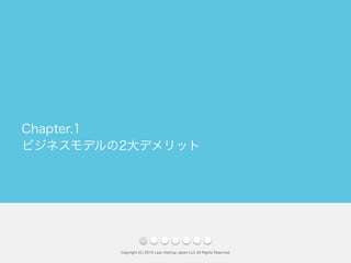 ビジネスモデルの2大デメリット
Copyright (C) 2015 Lean Startup Japan LLC All Rights Reserved.
Chapter.1
 