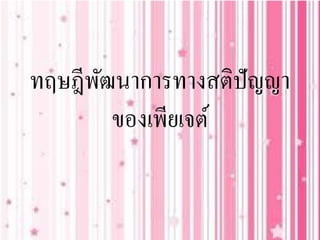 ทฤษฎีพัฒนาการทางสติปัญญา
ของเพียเจต์
 
