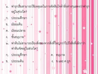 ๑. ฟารุกเริ่มสามารถใช้เหตุผลในการตัดสินใจทาสิ่งต่างๆแสดงว่าฟารุก
อยู่ในช่วงใด?
ก. ประถมศึกษา
ข. มัธยมต้น
ค. มัธยมปลาย
ง. ช...