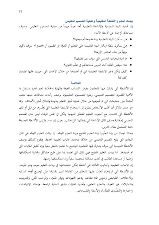 20
‫بيئات‬‫التعلم‬‫واألنشطة‬‫التعليمية‬‫وعملية‬‫التصميم‬‫التعليمي‬
‫إن‬‫حتديد‬‫البيئة‬‫التعليمية‬‫األنشطة‬‫و‬‫التعليمية‬‫عد‬ُ‫ت‬‫جزءا‬‫مهما‬‫من‬‫عملية‬‫التصميم‬‫التعليمي‬.‫وسوف‬
‫تساعدك‬‫اإلجابة‬‫عن‬‫األسئلة‬‫اآلتية‬:
‫هل‬‫ستكون‬‫البيئة‬‫التعليمية‬‫بيئة‬‫مفتوحة‬‫أم‬‫موجهة؟‬
‫هل‬‫سيكون‬‫نقطة‬‫تكاز‬‫ر‬‫ا‬‫البيئة‬‫التعليمية‬‫على‬‫املتعلم‬‫أو‬‫املعرفة‬‫أو‬،‫التقييم‬‫أو‬‫اجملتمع‬‫أم‬‫سوف‬‫تكون‬
‫مزجيا‬‫من‬‫هذه‬‫العناصر‬‫بعة؟‬‫ر‬‫األ‬
‫ما‬‫اتيجيات‬‫رت‬‫اس‬‫يس‬‫ر‬‫التد‬‫اليت‬‫سوف‬‫يتم‬‫تطبيقها؟‬
‫ماذا‬‫سيفعل‬‫الطلبة‬‫أثناء‬‫الدرس‬‫ملساعدهتم‬‫يف‬‫م‬ّ‫ل‬‫تع‬‫احملتوى؟‬
‫كيف‬‫ميكن‬‫دعم‬‫األنشطة‬‫التعليمية‬‫اليت‬‫مت‬‫حتديدها‬‫من‬‫خالل‬‫األحباث‬‫اليت‬‫يت‬‫ر‬‫أج‬‫عليها‬‫لضمان‬
‫كفاءهتا؟‬
‫ال‬‫خالصة‬
‫إن‬‫األنشطة‬‫اليت‬‫يشارك‬‫فيها‬‫املتعلمون‬‫بغرض‬‫اكتساب‬‫املعرفة‬‫املهارة‬‫و‬‫احلكمة‬‫و‬‫تعترب‬‫اجلزء‬‫املستقل‬‫ذا‬
‫األمه‬‫ية‬‫القصوى‬‫للتصميم‬‫التعليمي‬.‫ويقوم‬‫املصممون‬‫التعليميون‬‫بوصف‬‫وحتديد‬‫نشاطات‬‫بعينها‬‫تعتمد‬
‫أساسا‬‫على‬‫املعلومات‬‫اليت‬‫مت‬‫جتميعها‬‫من‬‫خالل‬‫عملية‬‫حتليل‬‫املتعلم‬‫املهمة‬‫و‬‫كذلك‬‫و‬‫حتليل‬‫األهداف‬.‫ومما‬
‫هو‬‫جدير‬‫بالذكر‬‫أن‬‫أغلب‬‫األشخاص‬‫مييلون‬‫إىل‬‫استخدام‬‫األنشطة‬‫التعليمية‬‫اليت‬‫موها‬ّ‫ل‬‫تع‬‫من‬‫قبل‬‫أو‬‫تلك‬
‫األنشطة‬‫اليت‬‫تتناسب‬‫مع‬‫أسلوب‬‫التعليم‬‫ل‬ّ‫املفض‬‫لديهم؛‬‫لكن‬‫و‬‫يف‬‫نفس‬‫الوقت‬‫ليس‬‫لدى‬‫املصمم‬
‫التعليمي‬‫إمكانية‬‫وصف‬‫تلك‬‫األنشطة‬‫اليت‬‫لها‬ّ‫يفض‬‫كل‬‫طالب‬.‫حيث‬‫إن‬‫عدد‬‫تيب‬‫ر‬‫وت‬‫األنشطة‬‫املوصوفة‬
‫حيدد‬‫التسلسل‬‫نطاق‬‫الدرس‬.
‫وهناك‬‫نوعان‬‫من‬‫بيئة‬‫يم‬ّ‫ل‬‫التع‬:‫بيئة‬‫التعليم‬‫املفتوح‬‫وبيئة‬‫التعليم‬‫ه‬ّ‫املوج‬.‫إن‬‫بيئات‬‫التعليم‬‫ه‬ّ‫املوج‬‫هي‬‫تلك‬
‫البيئات‬‫اليت‬‫يقوم‬‫املصمم‬‫التعليمي‬‫من‬‫خالهلا‬‫بتحديد‬‫غايات‬‫تعليمية‬،‫حمددة‬‫ويقوم‬‫كذلك‬‫بوصف‬
‫األنشطة‬‫التعليمية‬‫اليت‬‫سوف‬‫يشارك‬‫فيها‬‫املتعلمون‬‫لتوضيح‬‫ما‬‫تعلمو‬‫ا‬‫بالفعل‬‫سعيا‬‫اء‬‫ر‬‫و‬‫حتقيق‬‫الغايات‬‫اليت‬
‫مت‬‫حتديدها‬.‫أما‬‫بيئات‬‫التعليم‬‫املفتوح‬‫فهي‬‫تلك‬‫اليت‬‫تعتمد‬‫إما‬‫على‬‫ح‬‫طر‬‫مشاكل‬‫لة‬‫و‬‫وحما‬‫استكشافها‬
‫وحلها‬‫أو‬‫مساعدة‬‫الطالب‬‫يف‬‫حتديد‬‫مشكلة‬‫شخصية‬‫سعيا‬‫اء‬‫ر‬‫و‬‫استكشافها‬‫وحلها‬.
‫إن‬‫االلعاب‬‫التعليمية‬‫أساليب‬‫و‬‫احملاكاة‬‫هي‬‫أنشطة‬‫ميكن‬‫استخدامها‬‫يف‬‫بيئات‬‫التعليم‬‫املوجه‬‫وغري‬‫املوجه‬.
‫إن‬‫األنشطة‬‫اليت‬‫مت‬‫اء‬‫ر‬‫إج‬‫أحباث‬‫عليها‬‫للتحقق‬‫من‬‫كفاءهتا‬‫تتميز‬‫هتا‬‫ر‬‫بقد‬‫على‬‫توضيح‬‫أوجه‬‫التشابه‬
‫االختالف؛‬‫و‬‫التلخيص‬‫وتدوين‬،‫املالحظات‬‫ودعم‬‫اجملهودات‬‫وتوفري‬،‫املعرفة‬‫اجب‬‫و‬‫ال‬‫و‬‫املنزيل‬،‫يب‬‫ر‬‫التد‬‫و‬
‫التمثيالت‬‫و‬‫غري‬،‫اللغوية‬‫التعليم‬‫و‬،‫التعاوين‬‫وحتديد‬‫الغايات‬‫وتوفري‬‫التغذية‬،‫اجعة‬‫ر‬‫ال‬‫وإعداد‬‫اضات‬‫رت‬‫االف‬
‫اختبارها‬‫و‬‫مات‬ّ‫ظ‬‫املن‬‫و‬‫و‬ ،‫مة‬ّ‫د‬‫املتق‬‫ا‬‫ألسئلة‬‫التلميحات‬‫و‬.
 