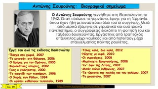 O Aντώνης Σουρούνης γεννήθηκε στη Θεσσαλονίκη το
1942. Όταν τελείωσε το γυμνάσιο, έφυγε για τη Γερμανία,
όπου είχαν ήδη μεταναστεύσει όλοι του οι συγγενείς. Mετά
από μερικά εξάμηνα σε γερμανικά και αυστριακά
πανεπιστήμια, ο συγγραφέας διακόπτει τη φοίτησή του και
ταξιδεύει δουλεύοντας. Eργάστηκε από τραπεζικός
υπάλληλος μέχρι ναυτικός και από hotel boy μέχρι
επαγγελματίας παίκτης ρουλέτας.
Έργα του από τις εκδόσεις Καστανιώτη:
•Πάσχα στο χωριό, 2007
•Το μονοπάτι στη θάλασσα, 2006
•Ο δρόμος για την Ομόνοια, 2005
•Κυριακάτικες ιστορίες, 2002
•Γκας ο γκάνγκστερ, 2000
•Το παιχνίδι των τεσσάρων, 1998
•Ο Χορός των Ρόδων, 1994
•Οι πρώτοι πεθαίνουν τελευταίοι, 1989
Αντώνης Σουρούνης: Βιογραφικό σημείωμα
Σελ. 244
•Τέλος καλό, όλα καλά, 2012
•Νύχτες με ουρά, 2010
•Οι συμπαίχτες, 2008
•Μερόνυχτα Φραγκφούρτης, 2008
•Υπ' όψιν της Λίτσας, 2007
•Μισόν αιώνα άνθρωπος, 2007
•Τα τύμπανα της κοιλιάς και του πολέμου, 2007
•Το μπαστούνι, 2007
http://www.kastaniotis.com/author/252
 