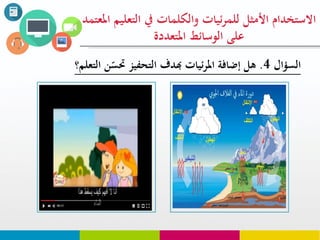 ‫السؤال‬4.‫ن‬ّ‫حتس‬ ‫التحفيز‬ ‫هبدف‬ ‫ئيات‬‫ر‬‫امل‬ ‫إضافة‬ ‫هل‬‫التعل‬‫م؟‬
‫التع‬ ‫يف‬ ‫والكلوات‬ ‫ئيات‬‫ر‬‫للو‬ ‫األمثل‬ ‫االستخدام‬‫املعتود‬ ‫ليم‬
‫املتعددة‬ ‫الوسائط‬ ‫على‬
 