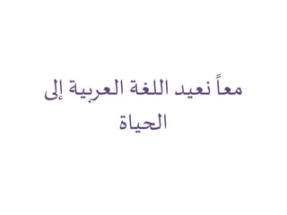 ‫إل‬‫العربية‬ ‫اللغة‬ ‫نعيد‬
ً
‫معا‬‫ى‬
‫الحياة‬
 
