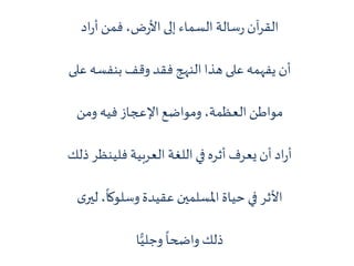 ‫اد‬‫ر‬‫أ‬‫فمن‬ ،‫ض‬‫ر‬‫األ‬ ‫إلى‬ ‫السماء‬ ‫سالة‬‫ر‬ ‫آن‬‫ر‬‫الق‬
‫أن‬‫ع‬ ‫بنفسه‬ ‫وقف‬ ‫فقد‬ ‫النهج‬ ‫هذا‬ ‫على‬ ‫يفهمه‬‫لى‬
‫مواطن‬‫ف‬ ‫اإلعجاز‬‫ومواضع‬ ،‫العظمة‬‫ومن‬ ‫يه‬
‫اد‬‫ر‬‫أ‬‫فلينظ‬ ‫العربية‬ ‫اللغة‬ ‫في‬ ‫أثره‬ ‫يعرف‬‫أن‬‫ذلك‬ ‫ر‬
‫األثر‬‫ل‬ ،
ً
‫وسلوكا‬ ‫عقيدة‬ ‫املسلمين‬ ‫حياة‬ ‫في‬‫ى‬‫ير‬
‫ذلك‬‫ا‬ًّ‫وجلي‬
ً
‫واضحا‬
 