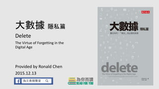 大數據 隱私篇
Delete
The Virtue of Forgetting in the
Digital Age
Provided by Ronald Chen
2015.12.13
 