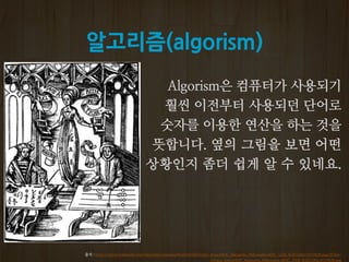 알고리즘(algorism)
의 그림을 보면 어떤
상황인지 좀더 쉽게 알 수 있네요.
출처 : https://upload.wikimedia.org/wikipedia/commons/thumb/3/38/Gregor_Reisch%2C_Margarita_Philosophica%2C_1508_%281230x1615%29.png/375px-
Gregor_Reisch%2C_Margarita_Philosophica%2C_1508_%281230x1615%29.png
 