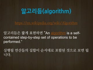 알고리듬(algorithm)
https://en.wikipedia.org/wiki/Algorithm
“An algorithm is a self-
contained step-by-step set of operations to be
performed.”
 