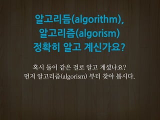 알고리듬(algorithm),
알고리즘(algorism)
정확히 알고 계신가요?
 