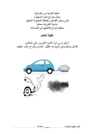 ‫فكر‬‫العباقرة‬ ‫بعقول‬
‫صفحة‬6
‫محمد‬‫طه‬
‫مكوناتها‬ ‫من‬ ‫تكونها‬ ‫عملية‬
‫ب‬‫تحت‬ ‫نموذج‬ ‫عمل‬‫السيطرة‬
‫التحفيز‬ ‫المطلوبة‬ ‫والطاقة‬ ‫التفاعل‬ ‫معدل‬ ‫قاس‬
‫معمليا‬ ‫الطريقه‬ ‫نمذجة‬
‫الصناعه‬ ‫فى‬ ‫للتطبيق‬ ‫نموذج‬ ‫جعلها‬
‫العادم‬ ‫تنقية‬
‫أ‬‫درس‬ ‫رتيل‬‫أول‬‫أكسيد‬‫البالتين‬ ‫على‬ ‫الكربون‬
‫يستخدم‬ ‫تفاعل‬‫في‬‫العادم‬ ‫لتقليل‬ ‫السيارات‬‫وإخراج‬‫عادم‬‫نظيف‬
 