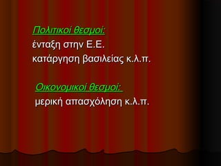 Πολιτικοί θεσμοί:Πολιτικοί θεσμοί:
ένταξη στην Ε.Ε.ένταξη στην Ε.Ε.
κατάργηση βασιλείας κ.λ.π.κατάργηση βασιλείας κ.λ.π.
Οικονομικοί θεσμοί:Οικονομικοί θεσμοί:
μερική απασχόληση κ.λ.π.μερική απασχόληση κ.λ.π.
 