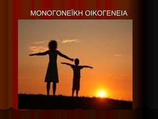 ΜΟΝΟΓΟΝΕΪΚΗ ΟΙΚΟΓΕΝΕΙΑΜΟΝΟΓΟΝΕΪΚΗ ΟΙΚΟΓΕΝΕΙΑ
 