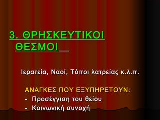 3. ΘΡΗΣΚΕΥΤΙΚΟΙ3. ΘΡΗΣΚΕΥΤΙΚΟΙ
ΘΕΣΜΟΙΘΕΣΜΟΙ
Ιερατεία, Ναοί, Τόποι λατρείας κ.λ.π.Ιερατεία, Ναοί, Τόποι λατρείας κ.λ.π.
ΑΝΑΓΚΕΣ ΠΟΥ ΕΞΥΠΗΡΕΤΟΥΝ:ΑΝΑΓΚΕΣ ΠΟΥ ΕΞΥΠΗΡΕΤΟΥΝ:
- Προσέγγιση του θείου- Προσέγγιση του θείου
- Κοινωνική συνοχή- Κοινωνική συνοχή
 