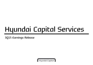3Q15 Earnings Release
Hyundai Capital Services
 