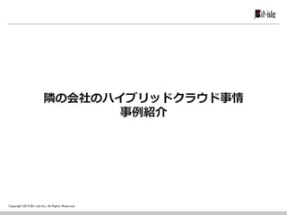 Copyright 2015 Bit-isle Inc. All Rights Reserved
隣の会社のハイブリッドクラウド事情
事例紹介
 