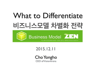 What to Differentiate
비즈니스모델 차별화 전략
2015.12.11
ChoYongho
CEO ofVisionArena
 