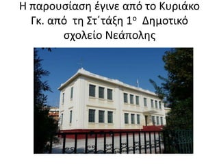 Η παρουσίαση έγινε από το Κυριάκο
Γκ. από τη Στ΄τάξη 1ο Δημοτικό
σχολείο Νεάπολης
 