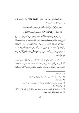 09
ِ‫ؾ‬ُ‫ؿ‬‫و‬ّ‫اْلؼ‬ ‫أي‬ :‫صؾ‬َ‫ػ‬‫اف‬‫ؿول‬ ،-‫عوػ‬-:(‫ﮋ‬‫ﮌ‬‫ﮍ‬)(1)ٌ‫فؼقل‬ ‫هذا‬ ّ‫إن‬ :‫أي‬ ،
َ‫ي‬ْ‫ػ‬ِ‫ص‬‫ببقوكف‬ ‫وافبوضؾ‬ ‫اْلؼ‬ ‫بغ‬ ‫ؾ‬(2).
َ‫واهلذ‬ ‫وافؾعى‬ ‫افبوضؾ‬ ‫ظذ‬ ‫طؾؼ‬ُ‫ي‬‫و‬ ،‫ل‬ ْ‫ز‬َ‫اهل‬ َ‫ـ‬ِ‫م‬ :‫ل‬ َ‫هز‬ ْ‫ـ‬َ‫م‬ ‫ى‬ِ‫وجوك‬.‫يون‬
‫ؿول‬-‫عوػ‬-:(‫ﮏ‬‫ﮐ‬‫ﮑ‬)(3)‫أي‬ ::.‫افبوضؾ‬ ٓ‫و‬ ‫بوفؾعى‬ ‫هق‬ ‫ومو‬
‫واظؾؿ‬-‫وإيوك‬ ‫اهلل‬ ‫رمحـل‬-‫مطؾقبي‬ ‫ي‬ّ‫ي‬‫اجلد‬ َّّّ‫أن‬-‫إصؾ‬ ‫هل‬ ‫إذ‬-ْ‫ـ‬‫وفؽ‬‫ش‬ُ‫ي‬‫ل‬َ‫ر‬‫ع‬
‫افـبلل‬ ‫ظلـ‬ ً‫ثب‬ ‫وؿد‬ ،‫افؼظقي‬ ‫بوفضقابط‬ ‫ادزاح‬‫ط‬َّ‫أن‬ ‫مـفلو‬ ،‫ادزاحلوت‬ ‫ملـ‬ ‫ظلدد‬
‫افـبل‬ ً ‫أ‬ ً‫ا‬‫ظجقز‬‫ط‬:ً‫ؾؼوف‬«،‫اهلل‬ ‫رشقل‬ ‫يو‬‫أ‬ ‫اهلل‬ ُ‫ادع‬،‫اجلـي‬ ‫دخؾـل‬ُ‫ي‬ ‫ن‬‫ؾؼلول‬‫ط‬:
‫ؾَلن‬ َّ‫م‬‫أ‬ ‫يو‬‫ظجقز‬ ‫فو‬ُ‫ؾ‬ ُ‫دخ‬ ٓ ‫اجلـي‬ َّ‫إن‬،‫ؾؼول‬ ،‫بؽل‬ ًَّ‫ف‬‫ؾق‬ :‫ؿول‬‫ط‬ٓ ‫أنلو‬ ‫أخزوهو‬ :
:‫يؼلقل‬ ‫علوػ‬ ‫اهلل‬ َّ‫إن‬ ،‫ظجلقز‬ ‫وهلل‬ ‫فو‬ُ‫ؾ‬ ُ‫دخ‬(‫ﮡ‬‫ﮣ‬‫ﮢ‬*‫ﮥ‬‫ﮦ‬*‫ﮨ‬*
‫ﮩ‬(4))(5)‫ش‬(6).
‫موفؽ‬ ‫بـ‬ ‫أكس‬ ‫ظـ‬-‫ظـف‬ ‫اهلل‬ ‫ريض‬-‫ؿول‬:«‫اهلل‬ ‫رشقل‬ ‫ـون‬‫ط‬‫افـلوس‬ ‫أحسلـ‬
ُ‫خ‬ُ‫ؾ‬‫ؼ‬‫ل‬ً‫و‬‫وـ‬ ،‫ل‬:‫ؿول‬ ،‫ظؿر‬ ‫أبق‬ :‫فف‬ ‫يؼول‬ ‫أخ‬ ‫يل‬ ‫ون‬‫ؾؽلون‬ :‫ؿلول‬ ،‫ؾطلقَم‬ ‫ـون‬ :‫ؿول‬ ،‫أحسبف‬
‫ج‬ ‫إذا‬‫ل‬‫رش‬ ‫وء‬‫ل‬‫اهلل‬ ‫قل‬‫ط‬‫ؾ‬‫ل‬‫ؿ‬ ،‫رآه‬‫ل‬‫ؾعل‬ ‫ملو‬ ‫ظؿلر‬ ‫أبلو‬ :‫ول‬‫ل‬‫افـغلر‬ ‫ؾ‬(7)‫ؾ‬ :‫ؿلول‬‫للل‬‫ؽون‬
(1):‫افطورق‬13.
(2)‫جرير‬ ‫ابـ‬ ‫اإلموم‬ ‫ػسر‬ ‫اكظر‬«‫افؼرآن‬ ‫آي‬ ‫لويؾ‬ ‫يف‬ ‫افبقون‬ ‫جومع‬.‫ش‬
(3):‫افطورق‬14.
(4)‫دات‬ّ‫د‬‫متق‬ ‫بوت‬ّ‫ب‬‫متح‬ :ً‫و‬‫ب‬ ُ‫ر‬ُ‫ظ‬.‫واحدة‬ ّ‫شـ‬ ‫ظذ‬ ‫مستقيوت‬ :ً‫و‬‫راب‬ ‫أ‬ ،‫أزواجفـ‬ ‫إػ‬
(5)‫افقاؿعي‬:35-37.
(6)ٍ‫ختري‬ ‫واكظر‬ ،‫حسـ‬ ٌ‫حدي‬ ‫وهق‬ ،‫وؽره‬ ‫افشَمئؾ‬ ‫يف‬ ‫افسمذي‬ ‫أخرجف‬«‫ادرام‬ ‫ؽويي‬‫ش‬(375.)
(7).‫صغر‬ ‫ضوئر‬ :)‫ر‬َ‫غ‬‫(افـ‬ ‫صغر‬ :‫افـغر‬
 