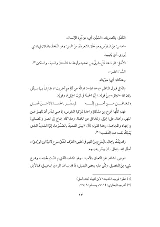 23
‫بوفتحريؽ‬ :‫ؾ‬َ‫ػ‬َ‫ؽ‬‫اف‬:‫ز‬ُ‫ج‬َ‫ع‬‫اف‬،‫أي‬:ّ‫ممخ‬ِ‫ر‬.‫اإلكسون‬ ‫ة‬
‫اف‬ َ‫ـ‬ِ‫م‬:‫موس‬‫مو‬َ‫لؿ‬ْ‫ق‬َ‫ح‬‫وهق‬‫س‬،‫افشعر‬‫ؼ‬ْ‫ؾ‬‫ادقس‬ َ‫ـ‬ِ‫م‬‫أو‬:ّ‫ت‬‫اف‬‫وهق‬ُ‫بخس‬.‫ادق‬‫يف‬‫وادقَلن‬
:‫زري‬ُ‫ي‬ُ‫ي‬ ‫أي‬.‫عقى‬
َٕ‫ا‬َ‫ش‬‫اْلديد‬‫ـ‬ِ‫م‬ َّ‫رق‬‫مو‬ ّ‫ـؾ‬‫هـو‬ ‫ادراد‬ :‫ؾ‬:‫وأرهػ‬‫وافسؽغ‬ ‫وافسقػ‬ ‫ـوفسـون‬(1).
َّ‫افس‬‫ـو‬:.‫افضقء‬
.‫يـوه‬ّ‫شق‬ :‫أي‬ :‫فـوه‬َ‫وظد‬
ّ‫م‬‫ل‬ ‫و‬‫ؿ‬ ‫ؾ‬‫ل‬‫افـوطؿ‬ ‫قل‬-‫اهلل‬ ‫رمحف‬-:«ً‫أضرب‬ ٍ‫هلق‬ ِ‫آفي‬ ‫ظـ‬ َ‫ف‬ْ‫ف‬‫وا‬‫ش‬،‫شلقل‬ ‫بلَم‬ ً‫و‬‫كل‬ِ‫مؼور‬
‫اهلل‬ ‫بنذن‬-‫عوػ‬-:‫ؿقفف‬ ْ‫ـ‬ِ‫م‬«ّ‫ك‬ِ‫إ‬‫ؾ‬َ‫ق‬ِ‫اْل‬ ‫ك‬ ْ‫ر‬ ‫يف‬ ‫ي‬َ‫ؾ‬‫اْلق‬ ‫َم‬‫ش‬:‫ف‬ِ‫وؿقف‬ ،
‫و‬‫ل‬‫غ‬‫ل‬‫وؾللل‬‫ل‬‫ظللل‬ ‫ؾ‬‫ل‬‫أمللل‬ ‫ـ‬‫ل‬ّ‫ك‬‫إ‬ ٍ‫قر‬‫للللل‬‫ف‬‫مل‬‫ي‬‫ل‬‫لل‬ُ‫ػ‬‫ل‬‫بوْلؿلل‬ ‫ز‬‫ل‬‫لل‬َ‫م‬ ٓ‫إ‬ ‫د‬‫ل‬‫ػلل‬َ‫ؽ‬ ْ‫ـ‬‫لؾ‬
‫ـؾ‬ ‫ؾفذه‬‫افـػقس‬ ‫فتزـقي‬ ‫واحدة‬ ٍ‫مشؽوة‬ ‫ـ‬ِ‫م‬ ‫خترج‬ ‫فو‬،‫ظلـ‬ َ‫ؾفلق‬ ‫أن‬ ‫للمر‬ ‫هلل‬ ‫إذ‬
‫افؾفق‬،‫ؾ‬َ‫ق‬ِ‫اْل‬ ‫ظذ‬ ‫وحتتول‬،‫وادصلوبرة‬ ‫افصز‬ ‫إػ‬ ‫يتوج‬ ‫ـؾف‬ ‫وهذا‬ ،‫افغػؾي‬ ‫ظـ‬ ‫تغوؾؾ‬ ‫و‬
‫ـؼقفف‬ ‫وهذا‬ ،‫وادجوهدة‬ ‫واجلفود‬:«َ‫فقس‬ُ‫افشديد‬ّ‫بوفص‬ُ‫ل‬‫ل‬‫ظي‬ َ‫ر‬،ُ‫افشديد‬ ّ‫إكَم‬‫افلذي‬
َ‫ي‬ْ‫ؿ‬ِ‫ؾ‬ُ‫ؽ‬‫ى‬ َ‫ض‬َ‫غ‬‫اف‬ ‫ظـد‬ ‫كػسف‬‫ش‬(2).
ْ‫ـ‬ّ‫ق‬‫ب‬‫وؿد‬ًٍُ‫بنمجول‬‫حتؼقؼ‬‫يف‬‫افؾفق‬ َ‫ـ‬ِ‫م‬‫ؼع‬ُ‫ي‬‫مو‬«ّ‫ي‬ِّ‫ِّد‬‫ـ‬‫اف‬‫ف‬ْ‫ر‬َ‫ع‬‫اف‬ّ‫ق‬‫ٓم‬‫ذح‬‫ابـ‬‫ي‬ّ‫دي‬ْ‫افقر‬‫ش‬،
‫اهلل‬ ‫أشلل‬-‫عوػ‬-‫أن‬‫إخراجف‬ ِّ‫يقَّس‬.
‫بوٕمرد‬ ‫افتعؾؼ‬ ‫ظـ‬ ‫افشوظر‬ ‫نك‬ ‫ثؿ‬-ُ‫ب‬‫ـ‬ ‫مل‬ ‫افذي‬ ‫افشوب‬ ‫وهق‬‫ل‬‫ْلقتف‬ ً-،‫وذع‬
‫افتػصقؾ‬ َ‫ـ‬ِ‫م‬‫بقء‬،‫افتخق‬‫يف‬ ‫ادرء‬‫يسوظد‬‫ؿد‬‫و‬ّ‫مم‬،‫افتؿثقؾ‬‫ببعض‬ ‫ظؾقف‬‫َّك‬‫ـ‬‫وث‬‫قل‬‫ؾلوٕوػ‬،‫ؾ‬
(1)‫اكظر‬«ٌ‫اْلدي‬ ‫ؽريى‬‫ش‬‫ؿتقبي‬ ‫ٓبـ‬،(.)‫أشؾ‬ ‫مودة‬
(2):‫افبخوري‬ ‫أخرجف‬6114:‫ومسؾؿ‬ ،2609.
 