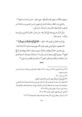 25
َ‫أل‬ََ‫د‬‫و‬ ،‫بقـفَم‬ ‫مو‬ْ‫ت‬َ‫ف‬‫و‬ ،ً‫و‬‫ري‬ ‫بقـفَم‬ ‫مو‬َ‫ـ‬‫فو‬ُ‫ػ‬‫صق‬-‫يعـل‬‫ااَمر‬-ِ‫م‬ ٌ‫خر‬‫ومو‬ ‫افدكقو‬ ‫ـ‬‫ؾقفو‬‫ش‬(1).
ّ‫ؽ‬‫افتػ‬ ‫بوب‬ ‫واؾتتوح‬‫ر‬،ُ‫ح‬ ‫مـتفلك‬ ‫يف‬ ‫ر‬ّ‫ب‬‫افتلد‬ ‫وكوؾذة‬‫ادحبلقب‬ ‫سلـ‬،‫أملر‬ ‫وخومتلي‬
‫اهلل‬ ّ‫ى‬ ُ‫ح‬ ‫بغر‬ ‫افؼؾى‬ ‫ؼ‬ّ‫ؾ‬‫يتع‬ ‫ـقَل‬ :‫ادرؽقب‬-ّ‫وجؾ‬ ّ‫ظز‬-.
‫اهلل‬ ِّ‫ى‬ُ‫ْل‬ ٌ‫ع‬َ‫ب‬َ ‫ؾنكف‬ :‫مؼوع‬ ‫ـ‬‫ى‬ ُ‫ح‬ ّ‫وـؾ‬-ّ‫وجلؾ‬ ّ‫ظز‬-‫وافزوجلي‬ ‫إبلقيـ‬ ِّ‫لى‬ُ‫ـح‬
...‫وإبـوء‬‫وكحق‬.‫ذفؽ‬
‫ؿول‬،‫اهلقى‬ َ‫ـ‬ِ‫م‬ ٌ‫حتذير‬ ً‫افبق‬‫ويف‬-‫عوػ‬-:(‫ﰁ‬‫ﰂ‬‫ﰃ‬‫ﰄ‬‫ﰅ‬‫ﰆ‬‫ﰇ‬)(2).
:‫بعضفؿ‬ ‫ؿول‬«ّ‫ك‬‫وإ‬ّ‫ؿ‬ ُ‫ش‬ ‫َم‬‫ل‬َ‫َي‬ ‫ٕكف‬ :‫قى‬َ‫ه‬ ‫اهلقى‬ ‫ل‬‫ؾقف‬‫ف‬َ‫ف‬ ‫راد‬ُ‫م‬ٓ‫مو‬‫إػ‬ ‫بصوحبف‬‫قي‬‫ش‬.
:ٌ‫اْلدي‬ ‫ويف‬«‫مـجقوت‬ ٌ‫وثَلث‬ ‫مفؾؽوت‬ ٌ‫ثَلث‬،:‫ؾؼول‬‫ل‬ ُ‫ص‬ : ٌ‫مفؾؽلوت‬ ٌ‫ثَلث‬
ُ‫م‬‫طوع‬(3)
ً‫وهقى‬ ،‫لف‬ ِ‫س‬ْ‫ػ‬‫بـ‬ ِ‫ادرء‬ ُ‫وإظجوب‬ ،ٌ‫َّبع‬‫ت‬ُ‫م‬(4)،‫يف‬ ‫اهلل‬ ُ‫ي‬‫شلق‬ َ‫خ‬ : ٌ‫مـجقلوت‬ ٌ‫وثلَلث‬
‫يف‬ ‫وافؼصد‬ ،‫وافعَلكقي‬ ِّ‫افَّس‬‫وافغـك‬ ‫افػؼر‬(5)‫وافرىض‬ ِ‫ى‬ َ‫ض‬َ‫غ‬‫اف‬ ‫يف‬ ‫وافعدل‬ ،‫ش‬(6).
***
(1):‫افبخوري‬‫أخرجف‬6568:‫ومسؾؿ‬،1880:‫بؾػظ‬،«‫ـ‬ِ‫م‬ ‫خر‬ :‫روحي‬ ‫أو‬ ‫اهلل‬ ‫شبقؾ‬ ‫يف‬ ‫فغدوة‬
‫ؾقفو‬ ‫ومو‬ ‫افدكقو‬‫ش‬.
(2)‫شقرة‬:‫ص‬26.
(3).‫اْلؼقق‬ ‫ون‬ّ‫د‬‫يم‬ ‫ؾَل‬ :‫افـوس‬ ‫يطقعف‬ ٌ‫ؾ‬ْ‫خ‬ُ‫ب‬ ‫أي‬ :‫مطوع‬ ُ‫ص‬
(4):‫افؼرضبلل‬ ‫ؿلول‬ ،ً‫و‬‫ؿبقحل‬ ‫ـلون‬ ‫وإن‬ ‫ؽره‬ ‫ظذ‬ ‫ف‬ َ‫س‬ْ‫ػ‬‫ك‬ ٍ‫أحد‬ ّ‫ـؾ‬ ‫حتسغ‬ ‫أي‬ :‫بـػسف‬ ‫ادرء‬ ‫إظجوب‬
«: ُ‫واإلظجلوب‬ ،‫اهلل‬ ‫فـعؿلي‬ ‫افـسلقون‬ ‫ملع‬ ‫افؽلَمل‬ ‫بعلغ‬ ‫هللو‬ ‫مَلحظتف‬ ‫هق‬ :‫بـػسف‬ ‫ادرء‬ ُ‫وإظجوب‬
ً‫و‬‫ـ‬ َ‫س‬ َ‫ح‬ ‫رء‬ ‫وجدان‬‫ش‬.«‫افؼدير‬ ‫ؾقض‬‫ش‬(3/307.)
(5).‫ؾقفَم‬ ‫افتقشط‬ :‫أي‬«‫افؼدير‬ ‫ؾقض‬‫ش‬(3/306.)
(6)ّ‫افبز‬ ‫رواه‬‫يف‬ ‫وافطزا‬ ‫ار‬«‫إوشط‬‫ش‬‫واكظر‬ ،‫وؽرمهو‬«‫افصحقحي‬‫ش‬(1802.)
 