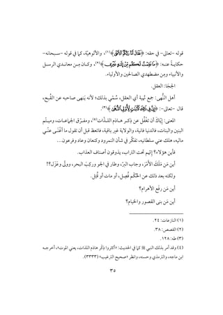 35
‫ؿقفف‬-‫عوػ‬-‫حؼف‬ ‫يف‬:(‫ﭹ‬‫ﭸ‬‫ﭻ‬‫ﭺ‬)(1)،‫و‬‫ي‬ّ‫ق‬‫إفقه‬،‫ـَم‬‫ؿقفف‬ ‫يف‬-‫شلبحوكف‬-
‫لف‬‫ل‬‫ظـ‬ ً‫ي‬‫ل‬‫ل‬‫حؽوي‬:(‫ﮀ‬‫ﭿ‬‫ﭾ‬‫ﭽ‬‫ﭼ‬‫ﭻ‬)(2)،‫ل‬‫ل‬ِ‫م‬ ‫لون‬‫ل‬‫وـ‬‫ـ‬‫لؾ‬‫ل‬‫افرش‬ ‫لدي‬‫ل‬‫معوك‬
ِ‫وم‬ ‫وإكبقوء‬.‫وإوفقوء‬ ‫افصوْلغ‬ ‫مضطفدي‬ ‫ـ‬
‫افعؼؾ‬ :‫و‬َ‫ج‬ ِ‫اْل‬.
‫بذفؽ‬ ‫ل‬ّ‫ؿ‬ ُ‫ش‬ ،‫افعؼؾ‬ ‫أي‬ ‫قي‬ ُ‫ن‬ ‫مجع‬ :‫فك‬‫افـ‬ ‫أهؾ‬:َ‫ي‬ ‫ٕكف‬ُ‫ؼ‬‫اف‬ ‫ظـ‬ ‫صوحبف‬ ‫ـفك‬، ‫ب‬
‫ؿول‬-‫عوػ‬-:(‫ﭵ‬‫ﭶ‬‫ﭸ‬‫ﭷ‬‫ﭺ‬‫ﭹ‬)(3).
ُ‫ػ‬ْ‫غ‬ ‫أن‬ َ‫وك‬ّ‫ي‬ِ‫إ‬ :‫ادعـك‬‫هلو‬ ‫ـلر‬ِ‫ذ‬ ‫ظـ‬ ‫ؾ‬‫ذ‬ّ‫افؾلذ‬ ‫م‬‫ات‬(4)،‫اجلَمظلوت‬ ‫ق‬ ّ‫ومػلر‬،‫ّؿ‬‫ت‬‫ومقل‬
‫ؾوكقي‬ ‫ؾوفدكقو‬ ،‫وافبـوت‬ ‫افبـغ‬،ْ‫ؽ‬‫أ‬ ‫مو‬ ‫ؼقل‬ ‫أن‬ ‫ؿبؾ‬ ‫عظ‬ ‫ؾو‬ ،‫بوؿقي‬ ‫ؽر‬ ‫وافقٓيي‬‫َل‬‫ـ‬‫ك‬‫ظ‬‫ّل‬‫ـ‬‫ل‬
َّ‫ؽ‬‫ػ‬ ،‫شؾطوكقف‬ ‫ظـل‬ ‫هؾؽ‬ ،‫موفقف‬...‫وؾرظقن‬ ‫وظود‬ ‫وــعون‬ ‫افـؿرود‬ ‫صلن‬ ‫يف‬ ‫ر‬
‫همٓء‬ ‫ؾليـ‬‫؟‬ّ‫ن‬ِ‫إ‬،‫افساب‬ ً‫حت‬ ‫ؿ‬‫ي‬‫ذوؿ‬.‫افعذاب‬ ‫أصـوف‬ ‫قن‬
َ‫م‬ ‫أيـ‬ّ‫ز‬‫اف‬ ‫وجوب‬ ، َ‫ر‬ْ‫م‬َٕ‫ا‬ َ‫ؽ‬َ‫ؾ‬َ‫م‬ ‫ـ‬،!‫ل؟‬ َ‫ز‬َ‫ظ‬‫و‬ ّ‫ووػ‬ ،‫افبحر‬ َ‫ى‬ِ‫ورـ‬ ‫اجلق‬ ‫يف‬ ‫وضور‬
‫ؾ‬ ِ‫ص‬ُ‫ؾ‬ ‫ْؿ‬‫ؽ‬ُ‫ْل‬‫ا‬ ‫ظـ‬ ‫ذفؽ‬ ‫بعد‬ ‫وفؽـف‬،.‫ؾ‬ِ‫ت‬ُ‫ؿ‬ ‫أو‬ ‫موت‬ ‫أو‬
َ‫م‬ ‫أيـ‬‫إهرام‬ ‫ع‬َ‫ؾ‬‫ر‬ ‫ـ‬‫؟‬
َ‫م‬ ‫أيـ‬‫وااقوم‬ ‫افؼصقر‬ ‫بـك‬ ‫ـ‬‫؟‬
(1):‫افـوزظوت‬24.
(2):‫افؼصص‬38.
(3):‫ضف‬128.
(4‫افـبل‬ ‫بذفؽ‬ ‫أمر‬ ‫وؿد‬ ):ٌ‫اْلدي‬ ‫يف‬ ‫ـَم‬«‫ادقت‬ ‫يعـل‬ ،‫افؾذات‬ ‫هوذم‬ ‫ْر‬‫ـ‬ِ‫ذ‬ ‫أـثروا‬‫ش‬‫أخرجلف‬ ،
‫واكظر‬ ،‫وحسـف‬ ‫وافسمذي‬ ،‫موجف‬ ‫ابـ‬«‫افسؽقى‬ ‫صحق‬‫ش‬(3333.)
 