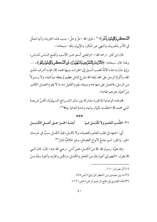 41
‫ﭨ‬‫ﭧ‬‫ﭩ‬)(1)‫اهلل‬ ّ‫ؾبغ‬ ،-ّ‫وجؾ‬ ّ‫ظز‬-ّ‫ث‬‫تؿ‬ ‫وأنو‬ ،‫ااريي‬ ‫هذه‬ ‫شبى‬‫ؾ‬
‫بوهلل‬ ‫يَمن‬ِ‫واإل‬ ،‫ادـؽر‬ ‫ظـ‬ ‫وافـفل‬ ‫بودعروف‬ ‫إمر‬ ‫يف‬-‫شبحوكف‬-.
‫ـثر‬ ‫ابـ‬ ‫ؿول‬-‫اهلل‬ ‫رمحف‬-« :،‫فؾـلوس‬ ‫افـلوس‬ ‫وأكػلع‬ ،‫إملؿ‬ ‫خلر‬ ‫كلتؿ‬َ‫أ‬ ‫وادعـك‬
‫وهلذا‬‫ؿول‬‫شبحوكف‬:(‫ﭣ‬‫ﭤ‬‫ﭩ‬‫ﭨ‬‫ﭧ‬‫ﭦ‬‫ﭥ‬)،...
‫ُمؿد‬ ‫بـبقفو‬ ‫اارات‬ ‫ػ‬ِ‫إ‬ ‫افسبؼ‬ ‫ؿصى‬ ُ‫ي‬ّ‫م‬ٕ‫ا‬ ‫هذه‬ ‫حوزت‬ ‫كَم‬ِ‫وإ‬ِ‫لؼ‬ْ‫ؾ‬ َ‫خ‬ ‫أذف‬ ‫كلف‬ِ‫ؾن‬ ،
‫ؿبؾف‬ ً‫و‬‫كبق‬ ‫يعطف‬ ‫مل‬ ‫ظظقؿ‬ ‫ـومؾ‬ ‫بؼع‬ ‫اهلل‬ ‫ثف‬َ‫ع‬َ‫ب‬ ،‫اهلل‬ ‫ظذ‬ ‫افرشؾ‬ ُ‫م‬‫ْر‬‫ـ‬‫وأ‬ ،‫اهلل‬،ًٓ‫رشلق‬ ٓ‫و‬
ِ‫م‬‫مو‬ ‫مـف‬ ‫افؼؾقؾ‬ ‫يؼقم‬ ،‫وشبقؾف‬ ‫مـفوجف‬ ‫ظذ‬ ‫ؾوفعؿؾ‬ ،‫افرشؾ‬ ‫ـ‬‫افؽثلر‬ ‫افعؿلؾ‬ ‫يؼقم‬ ٓ
‫أظَمل‬ ْ‫ـ‬ِ‫م‬‫مؼومف‬ ‫ؽرهؿ‬.‫ش‬
*‫افشل‬ ‫شوئر‬ ‫بغ‬ ‫مشسـي‬ ‫ادذـقرة‬ ‫افقصويو‬ ‫وهذه‬‫ل‬ّ‫ي‬‫افسلَمو‬ ‫رائع‬َ‫ي‬‫ذيعل‬ َّ‫ـ‬‫فؽل‬ ،‫ي‬
‫ُمؿد‬ ‫افـبل‬‫هبو‬ ِ‫افعـويي‬ ِ‫وصدة‬ ،‫و‬ ِ‫بقون‬ ‫بؽَمل‬ ً َّ‫اختص‬*(2).
***
21-‫اض‬‫ــ‬ُ‫ؾ‬ِ‫ؾــ‬ ‫ــ‬ َ‫ْس‬‫ؽ‬َ‫ت‬ ٓ‫و‬ ‫افعؾــم‬‫أهــ‬ ‫ظــذ‬ َ‫ارــر‬ َ‫ــد‬َ‫ع‬‫أب‬‫ـ‬‫ــ‬ َ‫َس‬‫ؽ‬‫اف‬ ِ‫ـ‬
ٓ‫و‬ ،‫وحتصقؾف‬ ‫افعؾؿ‬ ‫ضؾى‬ ‫يف‬ ‫اجتفد‬ :‫أي‬َ‫ؽس‬ٌ‫شبى‬ ‫افؽسؾ‬ ّ‫ؾنن‬ ،‫ؾ‬‫حرملون‬ ‫يف‬
.‫اار‬ّ‫فؾؼ‬ ٌ‫خَلف‬ ‫وهق‬ ،‫افػضوئؾ‬ ‫ٕكقاع‬ ٌ‫جومع‬ ‫اشؿ‬ :‫واار‬(3).
‫ذ‬َّ‫عق‬ ‫وؿد‬‫اهلل‬‫رشقل‬ٍ‫أكس‬ ‫ؾعـ‬ ،‫افؽسؾ‬ َ‫ـ‬ِ‫م‬-‫ظـف‬ ‫اهلل‬ ‫ريض‬-‫افـبل‬ ‫ـون‬ :‫ؿول‬
:‫يؼقل‬«‫ؾ‬ َ‫َس‬‫ؽ‬‫واف‬ ِ‫جز‬َ‫ع‬‫اف‬ َ‫ـ‬ِ‫م‬ َ‫بؽ‬ ‫أظقذ‬ ‫إ‬ ‫افؾفؿ‬،َ‫واهل‬ ‫بـ‬ُ‫جل‬‫وا‬َ‫ر‬َ‫ـ‬‫ل‬ِ‫م‬ َ‫بلؽ‬ ‫وأظقذ‬ ،‫م‬
(1):‫ظؿران‬ ‫آل‬110.
(2ِ‫م‬ ‫كجؿتغ‬ ‫بغ‬ ‫مو‬ )‫ـ‬«‫افعطر‬ّ‫دي‬ْ‫افقر‬‫ش‬‫(ص‬75.)
(3)‫افؼـووي‬ ‫ؿوفف‬‫يف‬«‫افرمحـ‬ ‫افرحقؿ‬ ‫ؾت‬‫ش‬‫(ص‬161.)
 