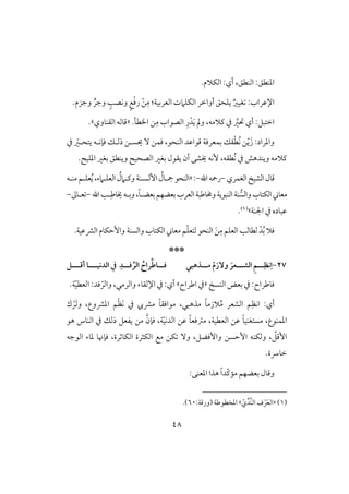 48
‫افـطؼ‬ :‫ادـطؼ‬،‫أي‬:.‫افؽَلم‬
‫افؽؾَم‬ ‫أواخر‬ ‫يؾحؼ‬ ٌ‫غقر‬ :‫اإلظراب‬‫ـ‬‫وجر‬ ٍ‫وكصى‬ ٍ‫ع‬ْ‫ؾ‬‫ر‬ ْ‫ـ‬ِ‫م‬ :‫افعربقي‬ ‫ت‬.‫وجزم‬
‫حت‬ ‫أي‬ :‫اختبؾ‬َّ‫ر‬،‫ـَلمف‬ ‫يف‬ِ‫ر‬ْ‫د‬َ‫ي‬ ‫ومل‬‫ااطل‬ ‫ـ‬ِ‫م‬ ‫افصقاب‬.«‫افؼـووي‬ ‫ؿوفف‬‫ش‬.
‫يف‬ ّ‫يتحلر‬ ‫ؾنكلف‬ ‫ذفلؽ‬ ‫يسلـ‬ ٓ ‫ؾؿـ‬ ،‫افـحق‬ ‫ؿقاظد‬ ‫بؿعرؾي‬ ‫ؼؽ‬ْ‫ط‬ُ‫ك‬ ‫ـ‬ّ‫ي‬َ‫ز‬ :‫وادراد‬
‫ُطؼف‬‫ك‬ ‫يف‬ ‫ويـدهش‬ ‫ـَلمف‬،. ‫ادؾق‬ ‫بغر‬ ‫ويـطؼ‬ ‫افصحق‬ ‫بغر‬ ‫يؼقل‬ ‫أن‬ ‫َيشك‬ ‫ٕكف‬
‫ؿول‬‫افشق‬‫افغؿري‬-‫اهلل‬‫رمحف‬-«:‫افـحق‬‫إفسلـ‬ ُ‫مجلول‬‫ي‬‫مـلف‬‫عؾلؿ‬ُ‫ي‬،‫افعؾلَمء‬ ُ‫وـلَمل‬
‫ل‬ِ‫َيوض‬‫وبلف‬،ً‫و‬‫بعضل‬‫بعضفؿ‬‫افعرب‬‫وخموضبي‬‫افـبقيي‬‫ـي‬‫وافس‬‫افؽتوب‬ ‫معو‬‫اهلل‬‫ى‬-‫علوػ‬-
‫اجلـي‬ ‫يف‬ ‫ظبوده‬‫ش‬(1).
‫ؾ‬‫فت‬ ‫افـحق‬ َ‫ـ‬ِ‫م‬‫افعؾؿ‬‫فطوفى‬ ّ‫د‬ُ‫ب‬ ‫َل‬‫ع‬ّ‫ؾ‬.‫افؼظقي‬ ‫وإحؽوم‬ ‫وافسـي‬ ‫افؽتوب‬ ‫معو‬ ‫ؿ‬
***
27-ِ‫ا‬‫ــ‬‫ـ‬ِ‫كظ‬‫ــذهبي‬‫ـ‬‫م‬ ْ‫م‬‫وٓز‬ َ‫ــعر‬‫ـ‬‫افش‬ ِ‫م‬ِ‫ــد‬‫ـ‬‫ؾ‬‫افر‬ ُ‫راح‬‫ــاض‬‫ـ‬‫ؾ‬‫ــ‬‫ـ‬‫افدكق‬ ‫يف‬‫ـ‬‫ــ‬‫ـ‬‫أؿ‬ ‫ا‬‫ـ‬
‫افـس‬ ‫بعض‬ ‫يف‬ :‫ؾوضراح‬«‫يف‬‫اضراح‬‫ش‬‫أي‬:‫وافرمل‬ ‫اإلفؼوء‬ ‫يف‬،.‫ي‬ّ‫ق‬‫افعط‬ :‫ؾد‬ ّ‫وافر‬
‫أي‬:ِ‫اكظ‬‫ؿ‬‫مذهبل‬ ً‫و‬‫َلزم‬ُ‫م‬ ‫افشعر‬،َ‫ك‬ ‫يف‬ ‫مؼيب‬ ً‫و‬‫مقاؾؼ‬ْ‫ظ‬َ ‫و‬ ،‫ادؼوع‬ ‫ؿ‬ْ‫ر‬‫ك‬
،‫ادؿـقع‬‫افعطقي‬ ‫ظـ‬ ً‫و‬‫مستغـق‬،‫هق‬ ‫افـوس‬ ‫يف‬ ‫ذفؽ‬ ‫يػعؾ‬ ‫مـ‬ َّ‫ؾنن‬ ،‫ي‬ّ‫ق‬‫افدك‬ ‫ظـ‬ ً‫و‬‫مسؾع‬
ّ‫إؿؾ‬،‫وإؾضؾ‬ ‫إحسـ‬ ‫وفؽـف‬،‫افقجف‬ ‫دوء‬ ‫ؾننو‬ ،‫افؽوثرة‬ ‫افؽثرة‬ ‫مع‬ ‫ؽـ‬ ٓ‫و‬
.‫خورسة‬
‫وؿول‬‫بعضفؿ‬ّ‫ـ‬‫مم‬:‫ادعـك‬ ‫هذا‬ ً‫ا‬‫د‬
(1)«ّ‫ي‬ِّ‫ِّد‬‫ـ‬‫اف‬ ‫ف‬ ْ‫ر‬َ‫ع‬‫اف‬‫ش‬:‫(ورؿي‬ ‫ادخطقضي‬60.)
 