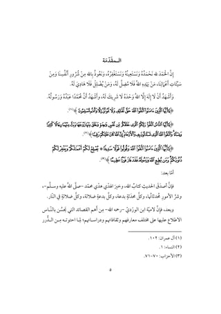5
‫اف‬‫ـ‬َ‫ؼ‬‫ؿ‬ّ‫د‬َ‫م‬‫ة‬
ُ‫ه‬ ُ‫ر‬ِ‫ػ‬ْ‫غ‬َ‫ت‬ ْ‫َس‬‫ك‬َ‫و‬ ُ‫ف‬ُ‫ـ‬‫ق‬ِ‫َع‬‫ت‬ ْ‫َس‬‫ك‬َ‫و‬ ُ‫ه‬ُ‫د‬َ‫ؿ‬ ْ‫َح‬‫ك‬ ‫هلل‬ َ‫د‬ْ‫ؿ‬َ ْ‫اْل‬ َّ‫ن‬ِ‫إ‬،ْ‫ـ‬ِ‫م‬َ‫و‬ ‫َو‬‫ـ‬ ِ‫س‬ُ‫ػ‬ْ‫ك‬َ‫أ‬ ِ‫ور‬ ُ ُ‫ذ‬ ْ‫ـ‬ِ‫م‬ ‫وهلل‬ِ‫ب‬ ُ‫ذ‬‫ق‬ُ‫ع‬َ‫ك‬َ‫و‬
‫َو‬‫ـ‬ِ‫ف‬ َ‫َم‬ْ‫ظ‬َ‫أ‬ ِ‫وت‬َ‫ئ‬ِّ‫ق‬ َ‫ش‬،ُ‫ف‬َ‫ف‬ َّ‫ؾ‬ ِ‫ض‬ُ‫م‬ َ‫َل‬َ‫ؾ‬ ُ‫هلل‬‫ا‬ ِ‫ه‬ِ‫د‬ْ َ‫َي‬ ْ‫ـ‬َ‫م‬،.ُ‫ف‬َ‫ف‬ َ‫ي‬ِ‫ود‬َ‫ه‬ َ‫َل‬َ‫ؾ‬ ْ‫ؾ‬ِ‫ؾ‬ ْ‫ض‬ُ‫ي‬ ْ‫ـ‬َ‫م‬َ‫و‬
ُ‫ه‬ُ‫د‬ْ‫ب‬َ‫ظ‬ ‫ا‬ً‫د‬َّ‫ؿ‬َ ُ‫ُم‬ َّ‫ن‬َ‫أ‬ ُ‫د‬َ‫ف‬ ْ‫ص‬َ‫أ‬‫و‬ ،ُ‫ف‬َ‫ف‬ َ‫يؽ‬ ِ َ‫ذ‬ َٓ ُ‫ه‬َ‫د‬ ْ‫ح‬َ‫و‬ ُ‫هلل‬‫ا‬ َِّٓ‫إ‬ َ‫ف‬َ‫ف‬ِ‫إ‬ َٓ ْ‫ن‬َ‫أ‬ ُ‫د‬َ‫ف‬ ْ‫ص‬َ‫أ‬َ‫و‬.ُ‫ف‬ُ‫ف‬‫ق‬ ُ‫ش‬َ‫ر‬َ‫و‬
(‫ﭯ‬‫ﭮ‬‫ﭭ‬‫ﭬ‬‫ﭫ‬‫ﭪ‬‫ﭩ‬‫ﭨ‬‫ﭧ‬‫ﭦ‬‫ﭥ‬‫ﭤ‬)(1).
(‫ﭑ‬‫ﭓ‬‫ﭒ‬‫ﭔ‬‫ﭕ‬‫ﭖ‬‫ﭗ‬‫ﭘ‬‫ﭙ‬‫ﭚ‬‫ﭛ‬‫ﭟ‬‫ﭞ‬‫ﭝ‬‫ﭜ‬‫ﭠ‬
‫ﭦ‬‫ﭥ‬‫ﭤ‬‫ﭣ‬‫ﭢ‬‫ﭡ‬‫ﭮ‬‫ﭭ‬‫ﭬ‬‫ﭫ‬‫ﭪ‬‫ﭩ‬‫ﭨ‬‫ﭧ‬)(2).
(‫ﮥ‬‫ﮧ‬‫ﮦ‬‫ﮨ‬‫ﮩ‬‫ﮪ‬‫ﮫ‬‫ﮬ‬*‫ﮮ‬‫ﮯ‬‫ﮱ‬‫ﮰ‬‫﮲‬
‫﮳‬‫﮴‬‫﮼‬‫﮻‬‫﮺‬‫﮹‬‫﮸‬‫﮷‬‫﮶‬‫﮵‬)(3).
:‫بعد‬ ‫و‬ّ‫م‬‫أ‬
َ‫وخر‬ ،‫اهلل‬ ُ‫ـتوب‬ ٌِ‫اْلدي‬ َ‫ق‬َ‫أصد‬ َّ‫ؾنن‬‫د‬ّ‫ُمؿ‬ ‫ي‬ْ‫هد‬ ‫ي‬ْ‫اهلد‬-ُ‫هلل‬‫ا‬ َّ‫صذ‬‫ؿ‬َّ‫ؾ‬‫وشل‬ ‫ظؾقف‬-،
َّ‫وذ‬.‫ّور‬‫ـ‬‫اف‬ ‫يف‬ ٍ‫ضَلفي‬ َّ‫وـؾ‬ ،‫ضَلفي‬ ٍ‫بدظي‬ َّ‫وـؾ‬ ،‫بدظي‬ ٍ‫ثي‬َ‫ُمد‬ َّ‫وـؾ‬ ،‫و‬ ُ‫دثوُت‬ ُ‫ُم‬ ِ‫إمقر‬
‫ؾ‬ ،‫وبعد‬ٓ َّ‫ن‬ِ‫ن‬ّ‫ق‬‫م‬‫ابـ‬ ‫ي‬ّ‫دي‬ْ‫افقر‬-‫اهلل‬ ‫رمحف‬-ِ‫م‬َ‫ي‬ ‫افتل‬ ‫افؼصوئد‬ ‫هؿ‬َ‫أ‬ ‫ـ‬‫ّل‬‫ـ‬‫بوف‬ ‫ـ‬ ُ‫س‬‫وس‬
‫معورؾفؿ‬ ‫خمتؾػ‬ ‫ظذ‬ ‫ظؾقفو‬ ‫آضَلع‬‫ل‬ِ‫م‬ ‫لف‬ ‫احتق‬ ‫لو‬ِ‫د‬ :‫ودراشلوُتؿ‬ ‫وثؼوؾوُتؿ‬‫افلد‬ ‫ـ‬‫رر‬
(1):‫ظؿران‬ ‫آل‬102.
(2):‫افـسوء‬1.
(3):‫إحزاب‬70-71.
 