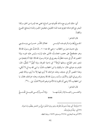 54
‫ؾؿ‬ُ‫ظ‬ ‫ؿد‬ ‫مو‬ ‫مع‬ ‫ـَّسى‬ ‫مؾؽ‬ :‫أي‬‫سوع‬ ‫ا‬ ‫ـ‬ِ‫م‬ ‫ؾقف‬:‫ااب‬ ‫مـ‬ ‫َّسة‬ِ‫ـ‬ ‫ظـف‬ ‫غـل‬‫وـذا‬ ،‫ز‬
‫جيز‬ :‫موئف‬ ‫ـثرة‬ ‫مع‬ ‫افبحر‬‫ئ‬‫ؾبؼؾقلؾ‬ ،‫افؼؾقلؾ‬ ‫ادلوء‬ ‫ظـلف‬‫اابلز‬‫وادلوء‬:َ‫ي‬‫اجللقع‬ ‫ـلدؾع‬
.‫وافظؿل‬
:‫افشوظر‬ ‫ؿول‬
‫ل‬‫ل‬‫اجل‬‫ل‬‫ل‬‫ل‬‫ط‬ُ‫ي‬ ‫قع‬‫ل‬‫ل‬‫ل‬‫بوفرؽق‬ ‫د‬ َ‫ر‬‫ل‬‫ل‬‫ل‬‫افقوب‬ ‫ػ‬‫ل‬ِ‫س‬‫ل‬ُ‫ث‬‫ؽ‬ َ‫م‬‫ؾعَل‬‫ل‬‫حس‬ ‫ر‬‫ل‬‫ل‬ ‫ر‬‫ل‬‫ل‬‫ووشلوود‬
‫و‬ٌ‫حدي‬ ‫يف‬َ‫ظؿر‬‫ااطوب‬ ‫بـ‬-‫ظـف‬ ‫اهلل‬ ‫ريض‬-:...«‫اهلل‬ ‫رشقل‬ ‫ظذ‬ ًُ‫خؾ‬َ‫د‬َ‫ؾ‬
‫حصر‬ ‫ظذ‬ ٌ‫مضطجع‬ ‫وهق‬،ًُ‫ؾجؾس‬،‫إزاره‬ ‫ظؾقف‬ ‫ؾلدكك‬،‫ؽره‬ ‫ظؾقف‬ ‫وفقس‬،‫وإذا‬
َّ‫ث‬‫أ‬ ‫ؿد‬ ‫اْلصر‬‫جـبف‬ ‫يف‬ ‫ر‬،َ‫ظ‬‫ؾـ‬ْ‫ر‬ُ‫ت‬‫اهلل‬ ‫رشقل‬ ‫خزاكي‬ ‫يف‬ ‫ببكي‬:‫مـ‬ ٍ‫بؼبضي‬ ‫أكو‬ ‫ؾنذا‬
ِ‫ع‬‫و‬ َّ‫افص‬ ‫كحق‬ ‫صعر‬،َ‫ؿ‬ ‫ومثؾفو‬َ‫ر‬ً‫و‬‫ط‬(1)‫افغرؾي‬ ‫كوحقي‬ ‫يف‬،ٌ‫قؼ‬ِ‫ؾ‬َ‫أ‬ ‫وإذا‬(2)
ُ‫م‬ٌ‫ؼ‬َّ‫ؾ‬‫ع‬،‫ؿول‬:
‫ظقـوي‬ ‫ؾوبتدرت‬،:‫ؿول‬‫أبؽل‬ ٓ ِ‫يل‬ ‫ومو‬ ‫اهلل‬ ‫كبل‬ ‫يو‬ : ًُ‫ؿؾ‬ ،‫ااطوب‬ ‫ابـ‬ ‫يو‬ ‫يبؽقؽ‬ ‫مو‬،
‫جـبؽ‬ ‫يف‬ َ‫ر‬ّ‫ث‬‫أ‬ ‫اْلصر‬ ‫وهذا‬،‫ؿقك‬ ‫وذاك‬ ،‫أرى‬ ‫مو‬ ٓ‫إ‬ ‫ؾقفو‬ ‫أرى‬ ٓ ‫خزاكتؽ‬ ‫وهذه‬
‫وإنور‬ ‫افثَمر‬ ‫يف‬ ‫وـَّسى‬،‫اهلل‬ ‫رشقل‬ ً‫وأك‬‫ف‬ ‫وصػق‬،‫يو‬ :‫ؾؼول‬ ،‫خزاكتؽ‬ ‫وهذه‬
‫ااطوب‬ ‫ابـ‬،‫فـ‬ ‫ؽقن‬ ‫أن‬ ‫رىض‬ ٓ‫أ‬‫افدكقو‬ ‫وهلؿ‬ ‫أخرة‬ ‫و‬!‫؟‬‫بذ‬ : ًُ‫ؿؾ‬‫...ش‬(3).
:‫افشوظر‬ ‫ؿول‬
‫وافـػللل‬‫ل‬‫راؽبللل‬ ‫س‬‫ل‬ّ‫ؽ‬‫ر‬ ‫إذا‬ ‫ي‬‫ل‬ْ‫ب‬َ‫ل‬‫ت‬‫ل‬‫فللل‬‫ل‬‫و‬‫لل‬‫ل‬ُ ‫وإذا‬‫ل‬‫لل‬‫ل‬‫إف‬ ‫رد‬‫ل‬‫ؿؾ‬ ‫ك‬‫ل‬‫لل‬‫ل‬‫ق‬‫ل‬َ ٍ‫ؾ‬ْ‫ؼ‬‫ل‬‫لل‬‫ل‬‫ـ‬‫ل‬ُ‫ع‬
***
(1)َ‫ؿ‬‫و‬َ‫ر‬َ‫ؼ‬‫بوف‬ ً‫و‬‫مدبقؽ‬ ً‫ا‬‫ؾد‬ ِ‫ج‬ ‫أي‬ :ً‫و‬‫ط‬َ‫ر‬‫ظ‬،َّ‫افس‬ ‫ورق‬ ‫وهق‬َ‫ؾ‬‫ؿ‬.‫صقك‬ ‫وفف‬ ،‫ؿ‬ُ‫ظ‬‫يع‬ ‫افشجر‬ ‫ـ‬ِ‫م‬ ٌ‫كقع‬ :
(2)‫أي‬:.‫ف‬ُ‫بوؽ‬ِ‫د‬ َّ‫يتؿ‬ ‫مل‬ ٌ‫د‬ْ‫ؾ‬ ِ‫ج‬
(3):‫افبخوري‬ ‫أخرجف‬2468:‫ومسؾؿ‬ ،1479.‫فػظف‬ ‫وهذا‬ ،
 