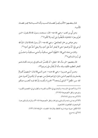 62
‫ؿ‬‫ل‬‫ب‬‫ول‬‫ل‬‫عض‬‫ل‬:‫فؿ‬«‫ل‬ َ‫جي‬‫دب‬َٕ‫ا‬‫ل‬ُ‫ز‬‫كؼصل‬‫ل‬‫كؼصلون‬‫جيلز‬‫ؾلَل‬:‫افـسلى‬‫لو‬ّ‫م‬َ‫أ‬‫و‬،‫افـسلى‬‫ون‬
‫دب‬َٕ‫ا‬‫ش‬.
‫و‬‫ـعى‬ ‫بـ‬ ‫يب‬ُ‫أ‬ ‫ظـ‬-‫ظـف‬ ‫اهلل‬ ‫ريض‬-‫ؿول‬:‫اهلل‬ ‫رشلقل‬ ً‫شلؿع‬:‫يؼلقل‬«‫ل‬َ‫م‬‫ـ‬
َ‫ل‬‫ؾ‬ ،‫اجلوهؾقي‬ ‫بعزاء‬ ‫ى‬ ّ‫َعز‬ِ‫ظ‬‫ض‬ُ‫ه‬‫ق‬‫ْـقا‬‫ؽ‬َ ٓ‫و‬ ‫أبقف‬ ِ‫ـ‬َ‫هب‬‫ش‬(1).
ّ‫ادجوصعل‬ ٍ‫محور‬‫بـ‬ ‫ظقوض‬ ‫وظـ‬-‫ظـف‬‫اهلل‬‫ريض‬-‫اهلل‬‫رشقل‬ ّ‫أن‬::‫ؿلول‬«‫اهلل‬ ّ‫إن‬
ّ‫يل‬‫إ‬ ‫أوحك‬:ْ‫ن‬َ‫أ‬َ‫ي‬ ٓ ‫حتك‬ ‫قاضعقا‬ٌ‫أحد‬ ‫ػخر‬ٍ‫أحد‬ ‫ظذ‬ٌ‫أحد‬ َ‫يبغل‬ ٓ‫و‬ ،ٍ‫أحد‬ ‫ظذ‬‫ش‬(2).
‫افـبل‬ ‫دظوء‬ ‫مـ‬ ‫وـون‬:«‫واحشل‬ ،ً‫و‬‫مسلؽقـ‬ ‫متـلل‬َ‫أ‬‫و‬ ،ً‫و‬‫مسؽقـ‬ ‫أحقـل‬ :َّ‫ؿ‬ُ‫افؾف‬ُ‫ل‬‫ر‬
‫يف‬‫ادسوـغ‬ ‫مرة‬ُ‫ز‬‫ش‬(3).
:‫بعضفؿ‬ ‫ؿول‬«‫اهلل‬ ‫شلل‬ ‫فق‬-‫عوػ‬-ْ َ‫ي‬ ‫أن‬‫شل‬ُ‫ل‬‫ادسلوـغ‬ ‫ر‬‫لف‬ ‫زمر‬ ‫يف‬،‫هللؿ‬ ‫فؽلون‬
‫و‬ ‫ؾؽقػ‬ ،‫افعظقؿ‬ ‫افػخر‬!‫زمرُتؿ؟‬ ‫يف‬ ‫ه‬ ُ‫ؼ‬ َ‫ي‬ ْ‫أن‬ ‫شلفف‬ ‫ؿد‬‫ش‬.
‫ل‬‫ل‬‫وظ‬‫ل‬‫ل‬‫ل‬‫أب‬ ‫ـ‬‫ل‬‫ل‬‫ل‬‫ه‬ ‫ل‬‫ل‬‫ريرة‬-‫لف‬‫ل‬‫ظـ‬ ‫اهلل‬ ‫ريض‬-‫لل‬‫ل‬‫افـب‬ ‫لـ‬‫ل‬‫ظ‬ ::‫لول‬‫ل‬‫ؿ‬«ٌ‫م‬‫لقا‬‫ل‬‫أؿ‬ ّ‫لغ‬‫ل‬‫فقـتف‬
‫يػت‬‫ل‬‫بآبو‬ ‫خرون‬‫ئ‬‫ل‬‫اف‬ ‫فؿ‬‫ل‬ِ‫ل‬‫م‬ ٌ‫ؾحؿ‬ ‫هؿ‬ ‫إكَم‬ ،‫قا‬ ‫مو‬ ‫ذيـ‬‫ظلذ‬ ‫أهلقن‬ َّ‫ـ‬‫فقؽلقك‬ ‫أو‬ ،‫جفلـؿ‬ ‫ـ‬
‫م‬ ‫اهلل‬‫ل‬‫ـ‬‫عؾ‬ُ‫جل‬‫ا‬(4)‫اف‬‫ل‬‫ل‬ُ‫ي‬ ‫ذي‬‫ل‬‫دهده‬(5)‫اال‬ِ‫ل‬‫ر‬‫ا‬َ‫ء‬‫بلكػل‬‫ل‬‫ؿل‬ ‫اهلل‬ ّ‫إن‬ ،‫ف‬‫ل‬‫أذهل‬ ‫د‬‫ل‬‫ظلـؽؿ‬ ‫ى‬
(1)‫يف‬ ‫لد‬‫ل‬‫أمح‬ ‫رواه‬«‫لـد‬‫ل‬‫ادس‬‫ش‬‫يف‬ ‫لوري‬‫ل‬‫وافبخ‬ ،«‫لرد‬‫ل‬‫ادػ‬ ‫إدب‬‫ش‬‫يف‬ ‫لزا‬‫ل‬‫وافط‬ ،«‫لر‬‫ل‬‫افؽب‬ ‫لؿ‬‫ل‬‫ادعج‬‫ش‬
‫واكظر‬ ،‫وؽرهؿ‬«‫افصحقحي‬‫ش‬(269.)
(2):‫مسؾؿ‬ ‫أخرجف‬(2865).
(3)‫ابـ‬ ‫أخرجف‬‫موجف‬‫وؽرمهو‬ ‫وافسمذي‬،‫واكظر‬«‫افصحقحي‬‫ش‬(308)‫و‬ ،:‫هـلو‬ ‫بودسوـغ‬ ‫ادراد‬
‫افطوئعقن‬ ،‫ادتقاضعقن‬‫ااوصعقن‬ ،.
(4).‫ااـػسوء‬ :‫هلو‬ ‫يؼول‬ ،‫افغوئط‬ ‫ريد‬ ‫شقداء‬ ‫دويبي‬ :‫عؾ‬ُ‫جل‬‫ا‬«‫ادرؿوة‬‫ش‬(8/636.)
(5).‫يدحرج‬ :‫أي‬
 