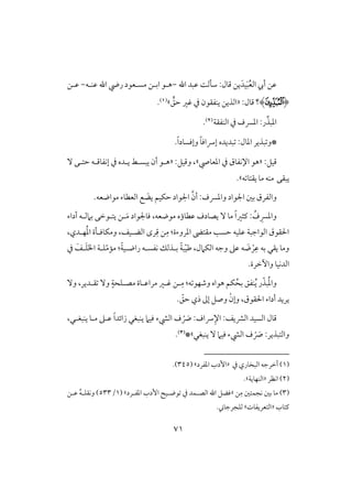 70
‫اهلل‬ ‫ظبد‬ ً‫شلف‬ :‫ؿول‬ ‫يـ‬َ‫قد‬َ‫ب‬ُ‫ع‬‫اف‬ ‫أيب‬ ‫ظـ‬-‫مسلعقد‬ ‫ابلـ‬ ‫هلق‬‫ظـلف‬ ‫اهلل‬ ‫ريض‬-‫ظلـ‬
(‫ﯺ‬)‫؟‬:‫ؿول‬«‫ـ‬‫حؼ‬ ‫ؽر‬ ‫يف‬ ‫يـػؼقن‬ ‫افذيـ‬‫ش‬(1).
‫افـػؼي‬ ‫يف‬ ‫ادَّسف‬ :‫ر‬ِّ‫ادبذ‬(2).
*‫و‬‫ادول‬ ‫بذير‬:ً‫و‬‫إرساؾ‬ ‫بديده‬.ً‫ا‬‫وإؾسود‬
:‫ؿقؾ‬«‫هق‬‫ادعو‬ ‫يف‬ ‫اإلكػوق‬‫ش‬‫وؿقؾ‬ ،:«ٓ ‫حتلك‬ ‫إكػوؿلف‬ ‫يف‬ ‫يلده‬ ‫يبسلط‬ ‫أن‬ ‫هلق‬
‫يبؼك‬‫ف‬ ‫يؼتو‬ ‫مو‬ ‫مـف‬‫ش‬.
َ‫يض‬ ‫حؽقؿ‬ ‫اجلقاد‬ َّ‫أن‬ :‫وادَّسف‬ ‫اجلقاد‬ ‫بغ‬ ‫وافػرق‬.‫مقاضعف‬ ‫افعطوء‬ ‫ع‬
‫ظطو‬ ‫يصودف‬ ٓ ‫مو‬ ً‫ا‬‫ـثر‬ : ُ‫ف‬ ِ‫وادَّس‬‫ؤ‬‫ل‬َ‫م‬ ‫ؾوجلقاد‬ ،‫مقضعف‬ ‫ه‬‫أداء‬ ‫بَمفلف‬ ‫يتلقخك‬ ‫ـ‬
:‫ادروءة‬ ‫مؼته‬ ‫حسى‬ ‫ظؾقف‬ ‫افقاجبي‬ ‫اْلؼقق‬ِ‫م‬‫ومؽوؾل‬ ،‫افضلقػ‬ ‫رى‬ِ‫ؿ‬ ‫ـ‬‫ل‬،‫فلدي‬ُ‫د‬‫ا‬ ‫ة‬
ِ‫ظ‬ ‫بف‬ ‫يؼل‬ ‫ومو‬ْ‫ر‬َ‫ض‬ّ‫م‬‫مم‬ :ً‫ي‬‫راضلق‬ ‫كػسلف‬ ‫بلذفؽ‬ ً‫ي‬‫ب‬ّ‫ق‬‫ض‬ ،‫افؽَمل‬ ‫وجف‬ ‫ظذ‬ ‫ف‬‫ؾلي‬‫ا‬َ‫ا‬‫ل‬َ‫ؾ‬َ‫ػ‬‫يف‬
.‫وأخرة‬ ‫افدكقو‬
‫ل‬ِ‫م‬ :‫ف‬ ‫وصفق‬ ‫هقاه‬ ‫ؽؿ‬ُ‫بح‬ ‫ـػؼ‬ُ‫ي‬ ‫ر‬ّ‫بذ‬ُ‫د‬‫وا‬ٓ‫و‬ ،‫ؼلدير‬ ٓ‫و‬ ٍ‫مصلؾحي‬ ‫مراظلوة‬ ‫ؽلر‬ ‫ـ‬
. ّ‫حؼ‬ ‫ذي‬ ‫إػ‬ ‫وصؾ‬ ْ‫وإن‬ ،‫اْلؼقق‬ ‫أداء‬ ‫يريد‬
:‫افؼيػ‬ ‫افسقد‬ ‫ؿول‬ْ َ‫س‬ :‫رساف‬ِ‫اإل‬،‫يـبغلل‬ ‫ملو‬ ‫ظلذ‬ ً‫ا‬‫زائد‬ ‫يـبغل‬ ‫ؾقَم‬ ‫افقء‬ ‫ف‬
ْ َ‫س‬ :‫وافتبذير‬‫يـبغل‬ ٓ ‫ؾقَم‬ ‫افقء‬ ‫ف‬‫ش‬*(3).
(1)‫يف‬ ‫افبخوري‬ ‫أخرجف‬«‫ادػرد‬ ‫إدب‬‫ش‬(345.)
(2)‫اكظر‬«‫افـفويي‬.‫ش‬
(3)ِ‫م‬ ‫كجؿتغ‬ ‫بغ‬ ‫مو‬‫ـ‬«‫ادػلرد‬ ‫إدب‬ ‫قضلق‬ ‫يف‬ ‫افصلؿد‬ ‫اهلل‬ ‫ؾضؾ‬( ‫ش‬1/533‫ظلـ‬ ُ‫ف‬‫وكؼؾل‬ )
‫ـتوب‬«‫افتعريػوت‬‫ش‬‫فؾجرجو‬.
 