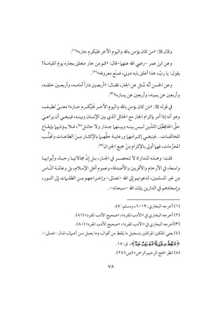 78
‫وؿول‬:«‫جوره‬ ‫ؾؾقؽرم‬ ‫أخر‬ ‫وافققم‬ ‫بوهلل‬ ‫يممـ‬ ‫ـون‬ ‫مـ‬‫ش‬(1).
‫وظـ‬‫ظؿر‬ ‫ابـ‬–‫ظـف‬ ‫اهلل‬ ‫ريض‬‫َم‬-:‫ؿول‬«ِ‫م‬ ‫ـؿ‬‫افؼقوملي‬ َ‫م‬‫يق‬ ‫بجوره‬ ‫متعؾؼ‬ ‫جور‬ ‫ـ‬!
ّ‫رب‬ ‫يو‬ :‫يؼقل‬،َ‫ـ‬‫ؾؿ‬ ، ‫دو‬ ‫بوبف‬ ‫أؽؾؼ‬ ‫هذا‬‫معروؾف‬ ‫ع‬‫ش‬(2).
‫اْلسـ‬ ‫وظـ‬‫أ‬ّ‫ك‬‫اجلور‬ ‫ظـ‬ ‫ئؾ‬ ُ‫ش‬ ‫ف‬،:‫ؾؼلول‬«،‫خؾػلف‬ ‫وأربعلغ‬ ،‫أموملف‬ ً‫ا‬‫دار‬ ‫أربعلغ‬
‫يسوره‬ ‫ظـ‬ ‫وأربعغ‬ ،‫يؿقـف‬ ‫ظـ‬ ‫وأربعغ‬‫ش‬(3).
‫ؿقفف‬ ‫يف‬« :َ‫م‬َ‫ؾ‬ ‫أخلر‬ ‫وافققم‬ ‫بوهلل‬ ‫يممـ‬ ‫ـون‬ ‫ـ‬ُ‫ق‬‫ؾ‬‫جلوره‬ ‫ؽلرم‬‫ش‬،‫فطقلػ‬ ً‫معـلك‬
‫مع‬ ‫اجلور‬ ‫بنـرام‬ ‫أمر‬ ‫إذا‬ ‫أكف‬ ‫وهق‬َ‫يراظلل‬ ‫أن‬ ‫ؾقـبغلل‬ ،‫وبقـلف‬ ‫اإلكسون‬ ‫بغ‬ ‫افذي‬ ‫اْلوئؾ‬
َّ‫حؼ‬‫ا‬ِ‫ْلوؾ‬َ‫ظ‬ْ‫غ‬َ‫افؾذ‬‫حوئلؾ‬ ٓ‫و‬ ‫جلدار‬ ‫وبقلـفَم‬ ‫بقـلف‬ ‫فلقس‬ ‫يـ‬(4)‫بنيؼل‬ ‫يلمذَيَم‬ ‫ؾلَل‬ ،‫وع‬
‫لوت‬‫ل‬‫ادخوفػ‬...‫لى‬‫ل‬‫وجتـ‬ ‫لوت‬‫ل‬‫افطوظ‬ َ‫ـ‬‫ل‬‫ل‬ِ‫م‬ ‫لور‬‫ل‬‫بوإلـث‬ ‫لَم‬‫ل‬‫ف‬ِّ‫ؼ‬‫ح‬ ‫لي‬‫ل‬‫ورظوي‬ ‫لرامفَم‬‫ل‬‫إـ‬ ‫لل‬‫ل‬‫ؾقـبغ‬
‫اجلران‬ ‫مجقع‬ ْ‫ـ‬ِ‫م‬ ‫بوإلـرام‬ ‫أوػ‬ ‫ؾفَم‬ ،‫موت‬ َّ‫ادحر‬(5).
‫ـحصل‬ ٓ ‫ادلداراة‬ ‫وهلذه‬ :ً‫ؿؾ‬‫ل‬‫ر‬‫جموُٓتلو‬ ّ‫ن‬ِ‫إ‬ ‫بلؾ‬ ،‫اجللور‬ ‫يف‬‫رحبل‬‫ي‬،َ‫أ‬‫و‬‫بقاهبلو‬
‫وا‬‫ل‬ّ‫م‬‫وظو‬ ‫بؾ‬ ،‫اإلشَلم‬ ‫أهؾ‬ ‫وظؿقم‬ ‫صدؿوء‬َٕ‫وا‬ ‫وإؿربغ‬ ‫إرحوم‬ ‫يف‬ ،‫شعي‬‫ّلوس‬‫ـ‬‫اف‬ ‫ي‬
ِ‫م‬‫اهلل‬ ‫ػ‬ِ‫إ‬ ‫فدظقُتؿ‬ ،‫ادسؾؿغ‬ ‫ؽر‬ ‫ـ‬-‫علوػ‬-‫ل‬ِ‫م‬ ‫وإخلراجفؿ‬،‫افـلقر‬ ‫ػ‬ِ‫إ‬ ‫افظؾلَمت‬ ‫ـ‬
‫اهلل‬ ‫بنذن‬ ‫افداريـ‬ ‫يف‬ ‫شعودهؿ‬ِ‫وإ‬-‫شبحوكف‬-.
(1):‫افبخوري‬ ‫أخرجف‬6019:‫ومسؾؿ‬ ،47.
(2)‫يف‬ ‫افبخوري‬ ‫أخرجف‬«‫ادػرد‬ ‫إدب‬‫ش‬،«‫ادػرد‬ ‫إدب‬ ‫صحق‬‫ش‬(81.)
(3)‫يف‬ ‫افبخوري‬ ‫أخرجف‬«‫ادػرد‬ ‫إدب‬‫ش‬،«‫ادػرد‬ ‫إدب‬ ‫صحق‬‫ش‬(80.)
(4)َ‫ي‬ ‫مو‬ ‫بتسجقؾ‬ ‫ادقـؾغ‬ ‫ادؾؽغ‬ ‫يعـل‬ِ‫م‬ ‫ؾػظ‬‫يعؿؾ‬ ‫ومو‬ ،‫أؿقال‬ ‫ـ‬‫ؿلول‬ ،‫أظلَمل‬ ‫ملـ‬–‫علوػ‬-:
(‫ﭪ‬‫ﭫ‬‫ﭬ‬‫ﭭ‬‫ﭮ‬‫ﭯ‬‫ﭰ‬‫ﭱ‬)،:‫ق‬18.
(5)‫اكظر‬«‫افرمحـ‬ ‫افرحقؿ‬ ‫ؾت‬‫ش‬‫(ص‬286.)
 