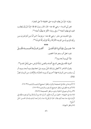 86
‫وؿقفف‬:«َ‫م‬ ّ‫ن‬ِ‫إ‬ْ‫ـ‬‫ادقت‬ ‫يطؾبف‬‫ش‬‫ادجوز‬ ‫ظذ‬ ٓ :‫اْلؼقؼي‬ ‫ظذ‬‫ش‬.
‫افدرداء‬ ‫أيب‬ ‫ؾعـ‬-‫ظـف‬ ‫اهلل‬ ‫ريض‬-‫اهلل‬ ‫رشقل‬ ‫ؿول‬ :‫ؿول‬:«ِّ‫افلر‬ ّ‫ن‬ِ‫إ‬‫فقطؾلى‬ َ‫زق‬
‫أجؾف‬ ‫يطؾبف‬ ‫ـَم‬ ‫افعبد‬‫ش‬(1)‫روايي‬ ‫ويف‬ ،:«‫أ‬‫ممو‬ َ‫ْثر‬‫ـ‬‫جؾف‬َ‫أ‬ ‫بف‬ُ‫ؾ‬‫يط‬‫ش‬(2).
‫جوبر‬ ‫ظـ‬ ٌ‫اْلدي‬ ‫ويف‬-‫ظـف‬ ‫اهلل‬ ‫ريض‬-:ً‫و‬‫مرؾقظل‬«‫لـ‬ِ‫م‬ َ‫ب‬ َ‫لر‬َ‫ه‬ َ‫م‬‫آد‬ ‫ابلـ‬ ّ‫أن‬ ‫فلق‬
ُ‫ادقت‬ ُ‫ف‬ُ‫ـ‬‫در‬ُ‫ي‬ ‫ـَم‬ ُ‫ف‬ُ‫ؿ‬‫رز‬ ُ‫ف‬َ‫ـ‬َ‫ر‬ْ‫د‬ٕ : ِ‫ادقت‬ ‫ـ‬ِ‫م‬ ُ‫َيرب‬ ‫ـَم‬ ِ‫ف‬ِ‫ؿ‬ْ‫ز‬ِ‫ر‬‫ش‬(3).
***
65-‫ـ‬‫ـ‬ّ‫ب‬ِ‫ؽ‬ ‫ُر‬‫ز‬‫و‬ ‫ـ‬‫ـ‬ِ‫ؽ‬‫ـ‬‫ـ‬َ‫ت‬ ً‫ا‬ْ‫د‬ِ‫ز‬‫ـ‬‫ـ‬َ‫ؿ‬َ‫ؾ‬ ً‫ا‬‫ـ‬‫ـ‬ّ‫ب‬ ُ‫ح‬‫ـ‬ْ‫ن‬‫ص‬َ‫أ‬ َ‫د‬‫دا‬‫افـــس‬ َ‫ـثـــر‬َ‫أ‬‫ـ‬‫ؿـــ‬‫ـ‬َ‫د‬‫ا‬ ‫اه‬‫ـــ‬َ‫ؾ‬‫ـ‬ْ
:‫ى‬ِ‫ؽ‬.‫اْلضقر‬ ّ‫ضد‬ ‫وهق‬ ،‫أمر‬ ‫ؾعؾ‬
ّ‫ب‬ِ‫ؽ‬‫يقم‬ ‫بعد‬ ً‫و‬‫يقم‬ ‫أي‬ :ً‫و‬(4).
َ‫ؿ‬:‫أصَمه‬َ‫ت‬،‫ضـوه‬َ‫أ‬: ‫افـس‬‫بعض‬‫ويف‬،‫ؾف‬َ‫ي‬‫حتك‬،‫ادرض‬ َ‫ة‬َّ‫د‬ ِ‫ص‬:‫وافضـك‬ْ‫ـ‬َ‫ح‬َ‫ؾ‬‫اجلسؿ‬(5).
‫يؼ‬‫ل‬‫ـ‬ ‫ؽ‬ ‫زيور‬ ‫جتعؾ‬ ٓ :‫افشوظر‬ ‫قل‬‫ل‬ّ‫ؾ‬‫ي‬‫ل‬‫ب‬ ،‫قم‬‫ل‬‫اجعؾل‬ ‫ؾ‬‫ل‬‫يل‬ ‫فو‬‫ل‬‫ب‬ ً‫و‬‫قم‬‫أو‬ ،‫يلقم‬ ‫علد‬
ِ‫وؽ‬ ،‫ر‬ُ‫ز‬‫ل‬‫ظ‬ ‫ى‬‫ل‬‫افزيورة‬ ‫ـ‬:‫جيلر‬ ‫افزيلورة‬ ‫ملـ‬ ‫ـثلور‬ِ‫واإل‬ ،‫لي‬َّ‫ب‬‫ادح‬ ‫يزيلد‬ ‫أن‬ ‫أحلرى‬ ‫ؾفذا‬
.‫ادَلفي‬
(1)‫يف‬‫ون‬ّ‫ب‬‫ح‬‫ابـ‬‫أخرجف‬«‫صحقحف‬‫ش‬‫واكظر‬،‫وافبزار‬«‫وافسهقى‬‫افسؽقى‬ ‫صحق‬‫ش‬(1703.)
(2)‫واكظر‬ ، ‫افطزا‬ ‫أخرجف‬«‫وافسهقى‬ ‫افسؽقى‬ ‫صحق‬‫ش‬(1703.)
(3)‫يف‬ ‫كعقؿ‬ ‫أبق‬ ‫رواه‬«‫اْلؾقي‬‫ش‬‫واكظر‬ ،‫وؽره‬«‫افصحقحي‬‫ش‬(952.)
(4)‫يف‬ ‫جوء‬«‫افـفويي‬‫ش‬:«‫ػ‬ِ‫إ‬ ‫ؾف‬َ‫ؼ‬َ‫ـ‬‫ؾ‬ ،‫عقد‬ ‫ثؿ‬ ً‫و‬‫يقم‬ ُ‫ف‬َ‫ظ‬َ‫َد‬ ‫و‬ ً‫و‬‫يقم‬ ‫ادوء‬ َ‫د‬ِ‫َر‬ ‫أن‬ :‫بؾ‬ِ‫اإل‬ ‫راد‬ْ‫و‬َ‫أ‬ ‫مـ‬ ّ‫ى‬ِ‫افغ‬
‫ج‬ ‫ن‬ِ‫وإ‬ ‫يورة‬ ِّ‫افز‬‫ل‬‫أيوم‬ ‫بعد‬ ‫وء‬،َّ‫ى‬َ‫ؽ‬ :‫يؼول‬،‫أيلوم‬ ‫بعلد‬ ً‫ا‬‫زائلر‬ ‫جلوء‬ ‫ذا‬ِ‫إ‬ ‫ؾ‬ ُ‫افرج‬‫وؿل‬‫ل‬‫اْلسلـ‬ ‫ول‬:ّ‫ـلؾ‬
‫قع‬ُ‫ب‬‫أش‬‫ش‬.
(5)‫واكظر‬«‫اف‬‫ـفويي‬‫ش‬.
 