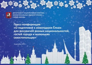 Пресс-конференция
«О подготовке к новогодним Ёлкам
для москвичей разных национальностей,
гостей города и маленьких
севасто...